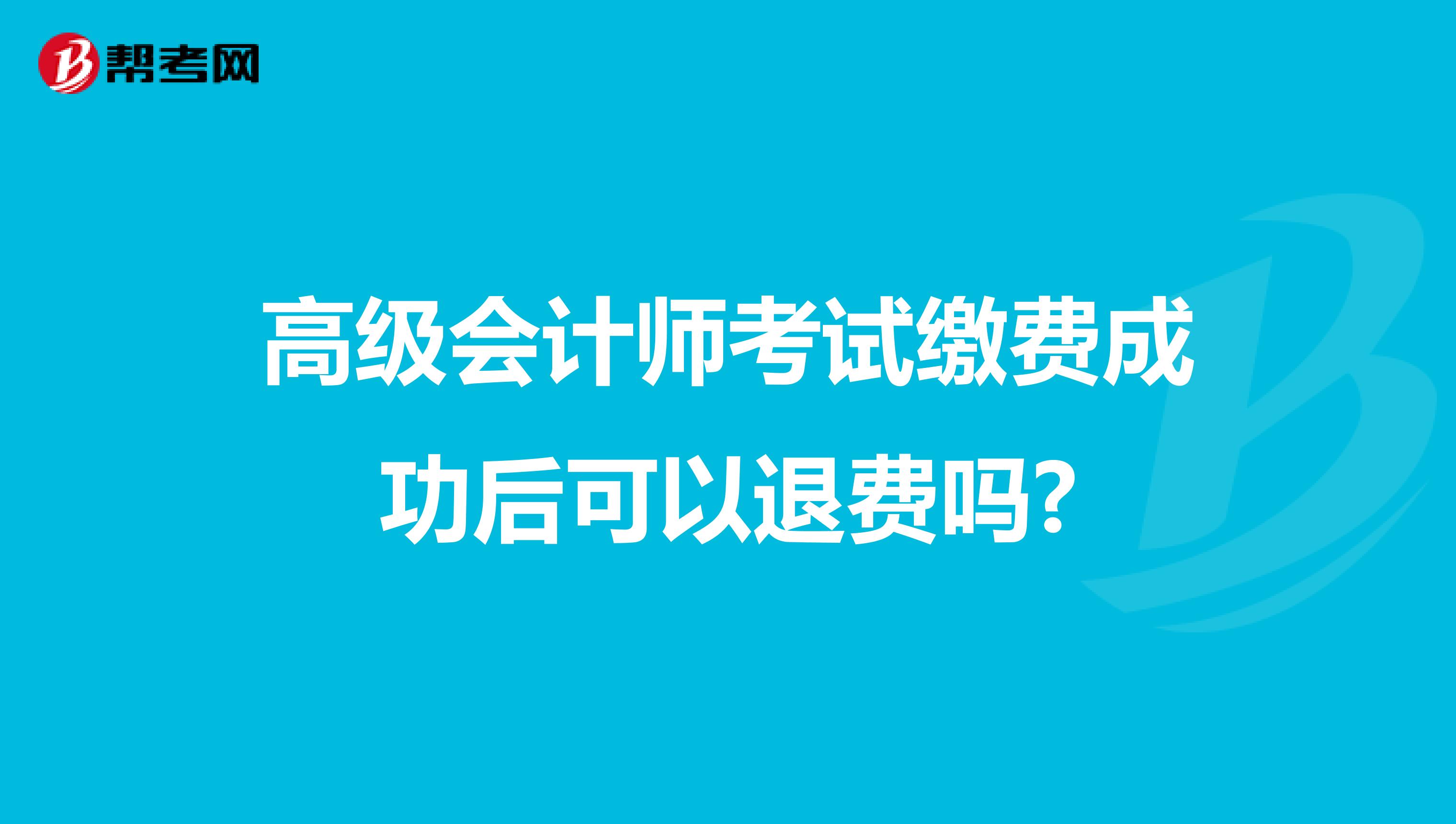 高级会计师考试缴费成功后可以退费吗?