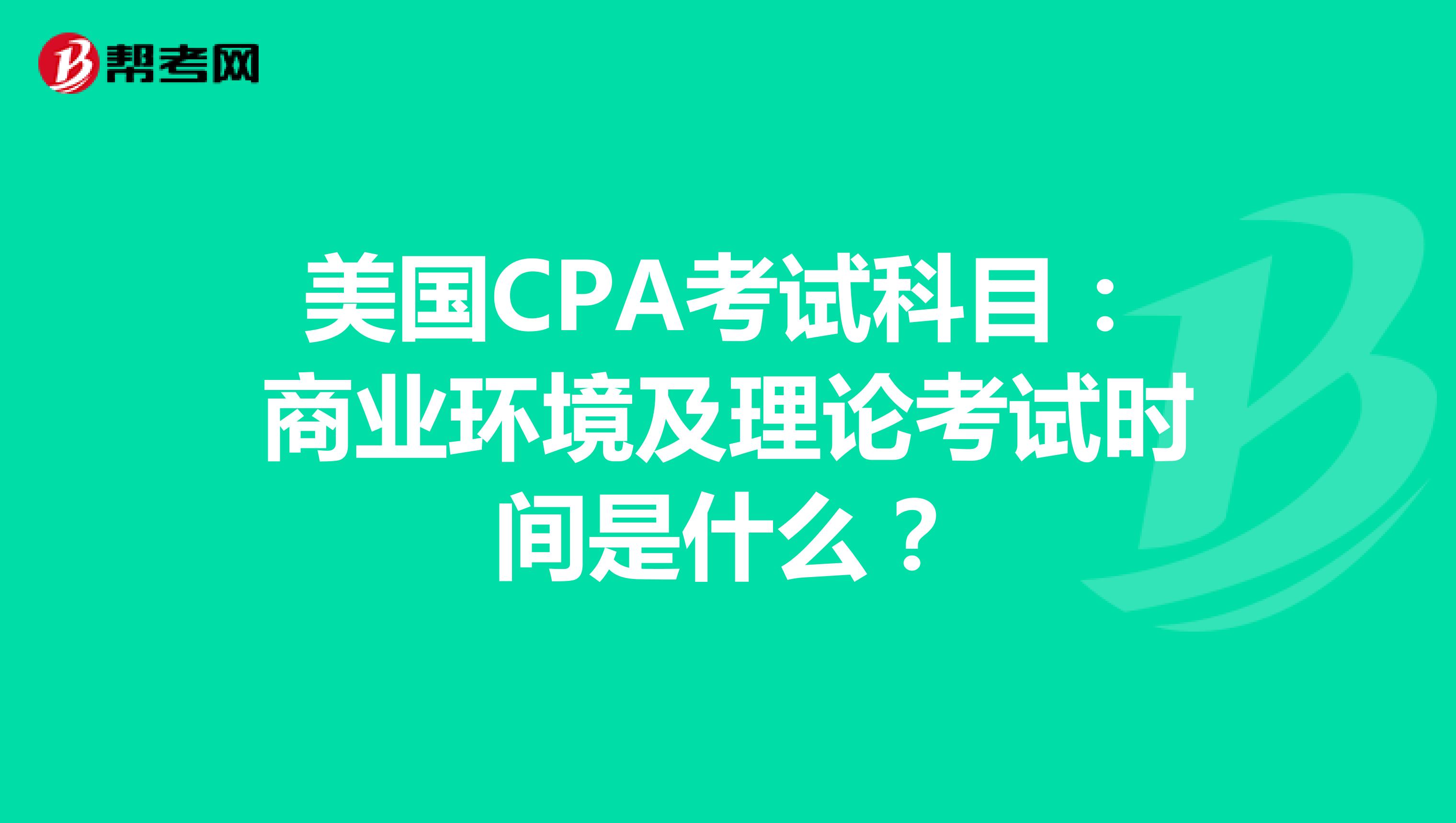 美国CPA考试科目：商业环境及理论考试时间是什么？