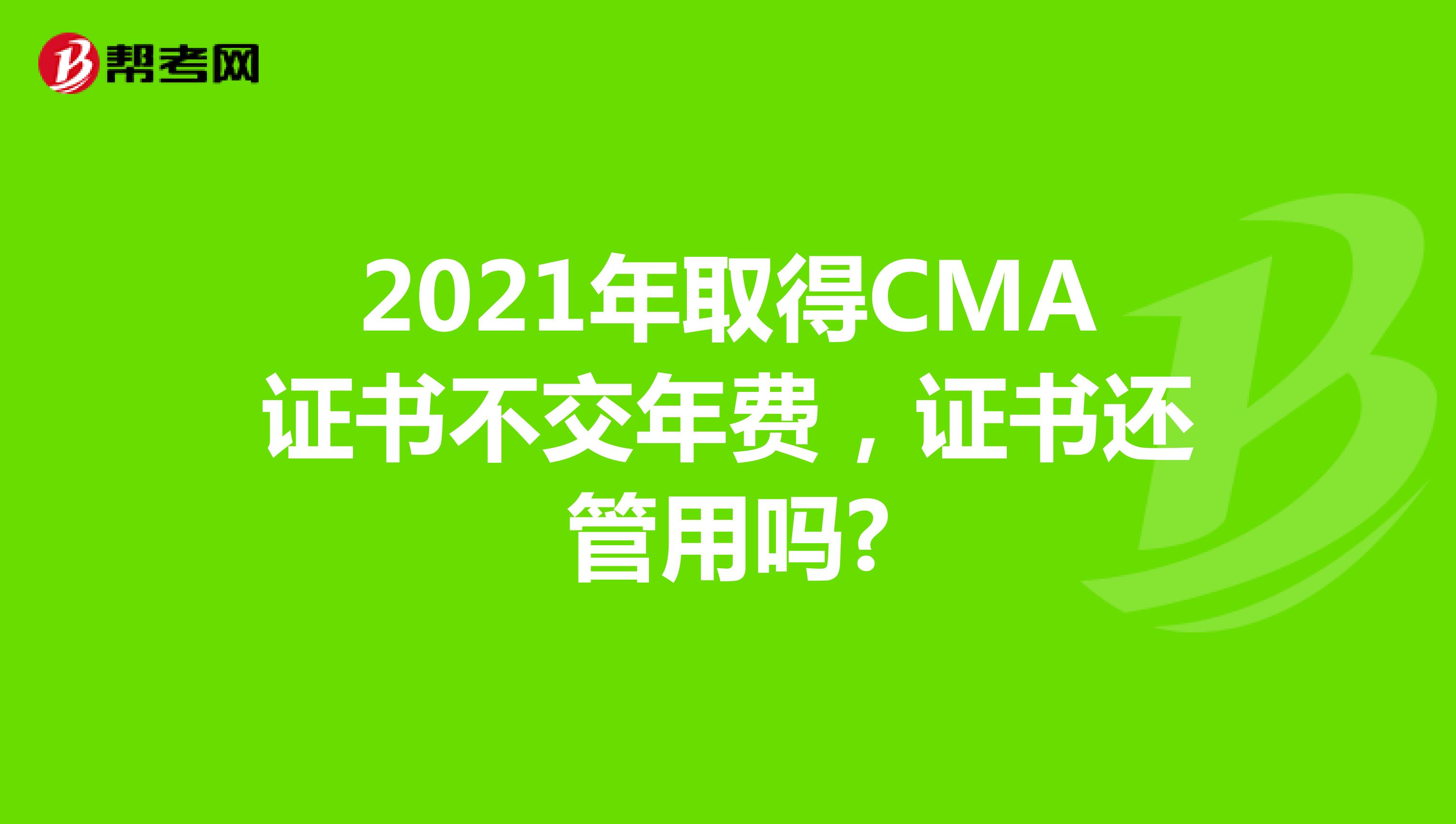 2021年取得CMA证书不交年费,证书还管用吗?