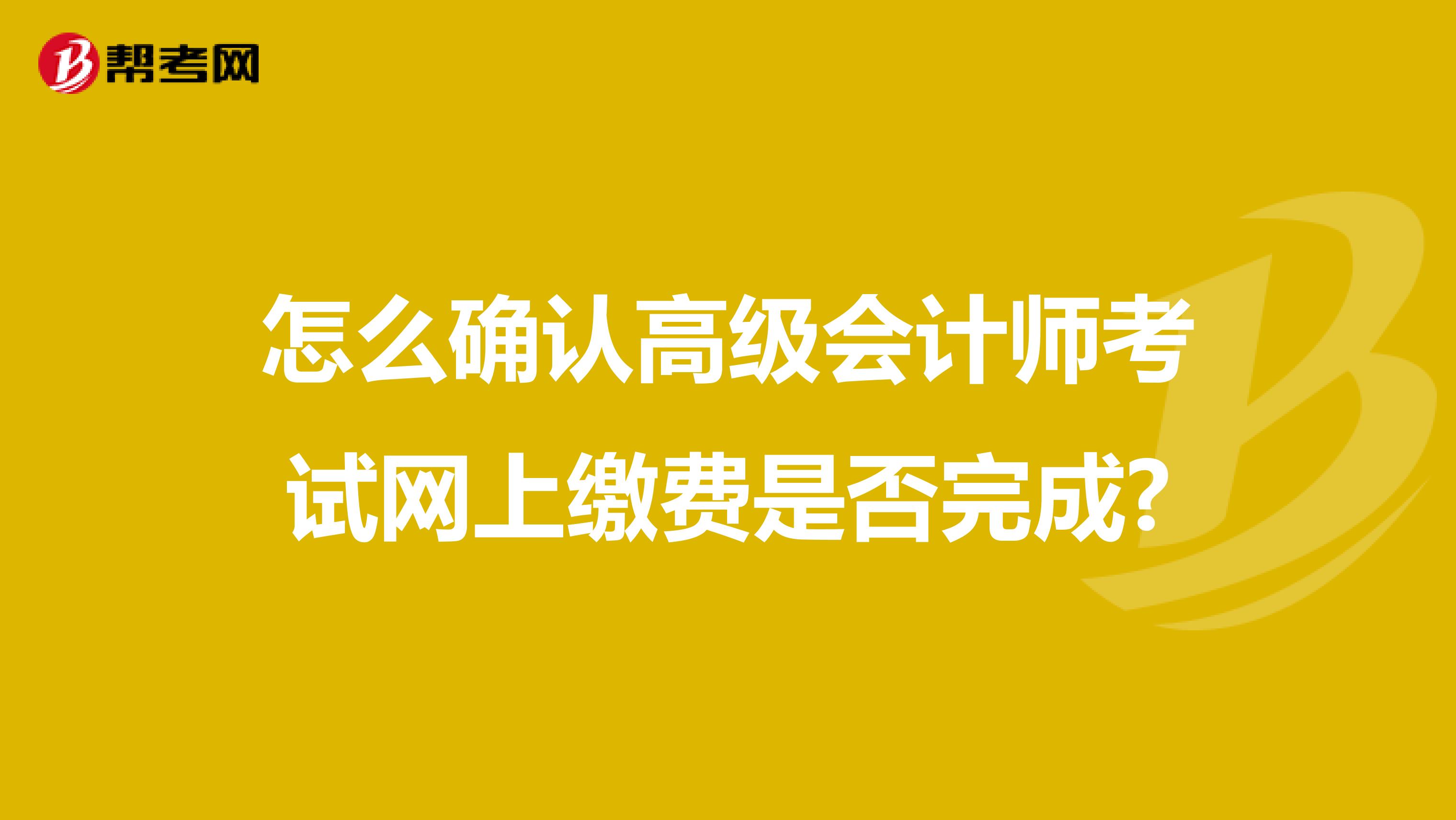 怎么确认高级会计师考试网上缴费是否完成?