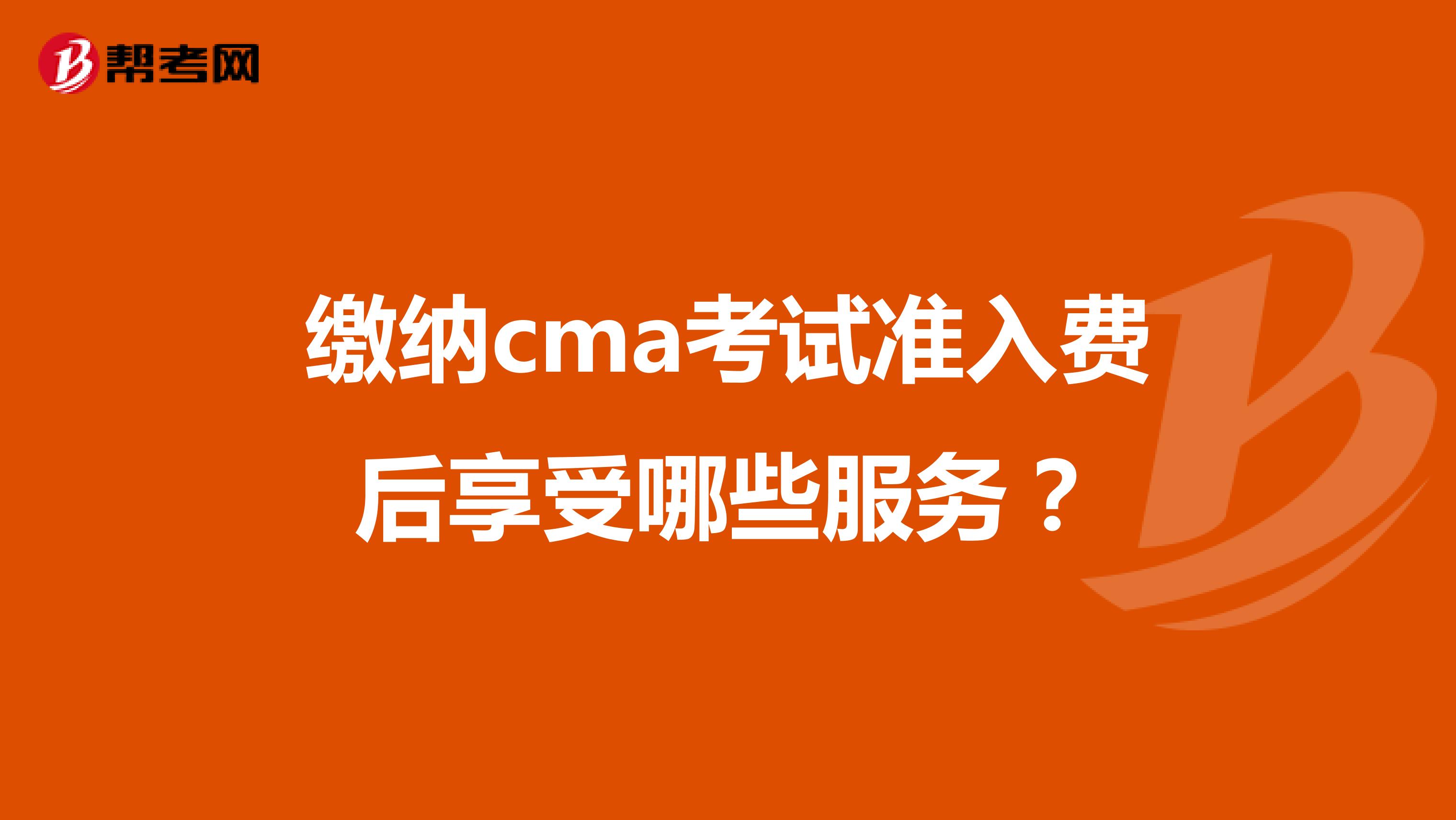 繳納cma考試準(zhǔn)入費后享受哪些服務(wù)？
