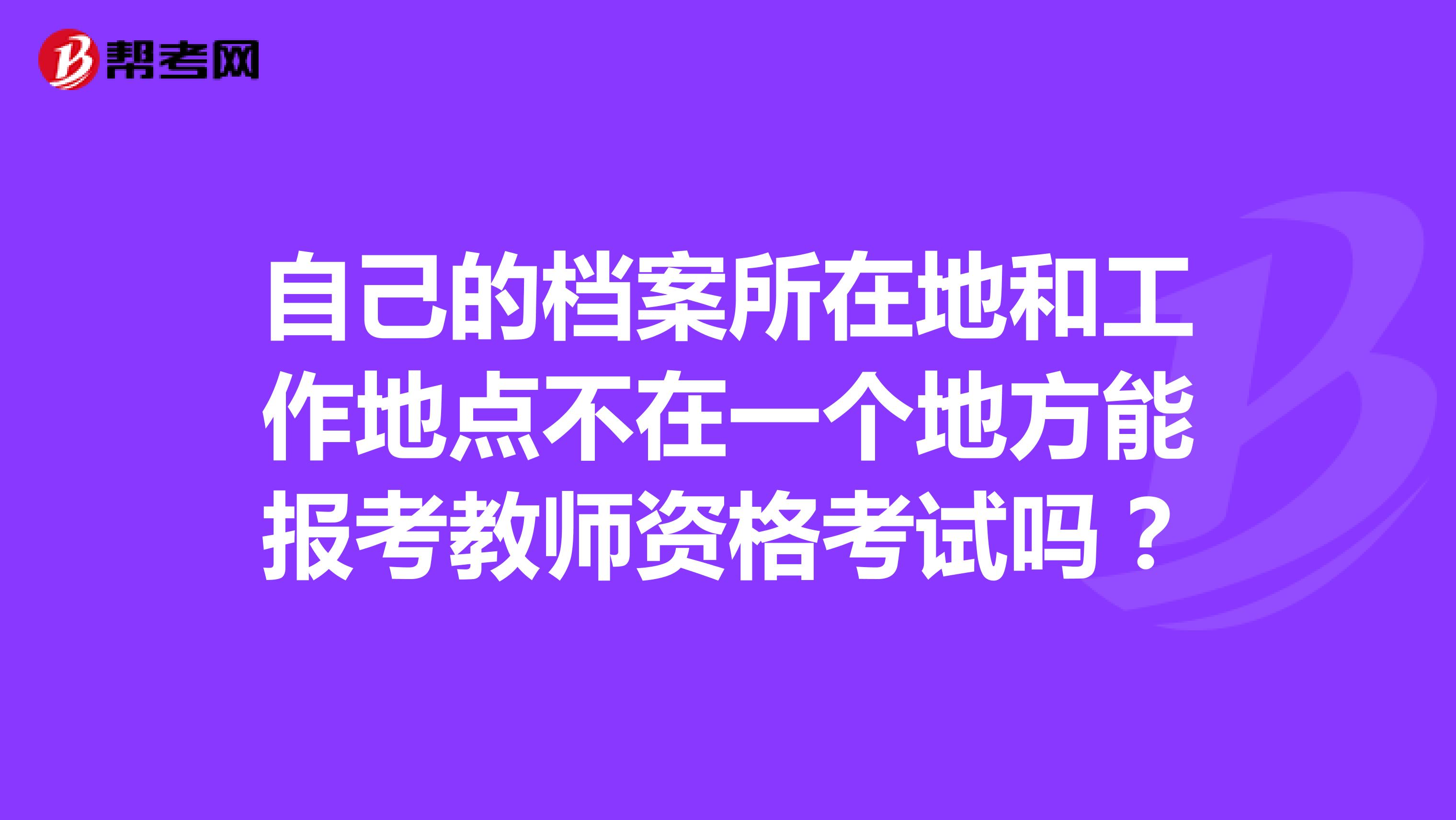 自己的档案所在地和工作地点不在一个地方能报考教师资格考试吗?