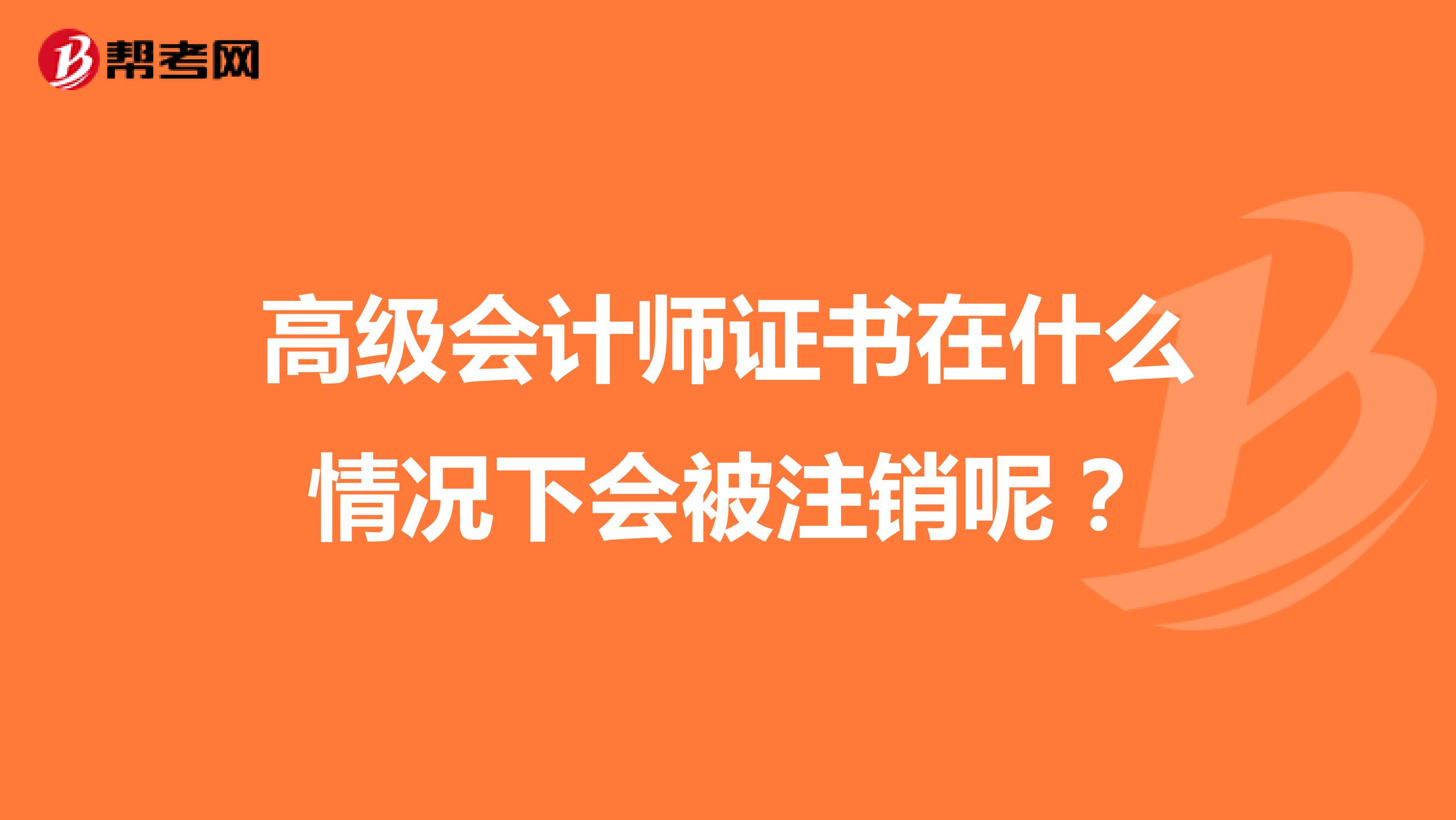 高级会计师证书在什么情况下会被注销呢？