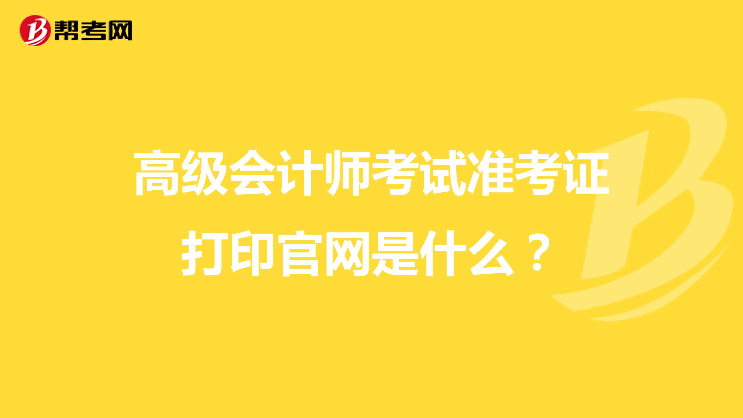 高级会计师考试准考证打印官网是什么?