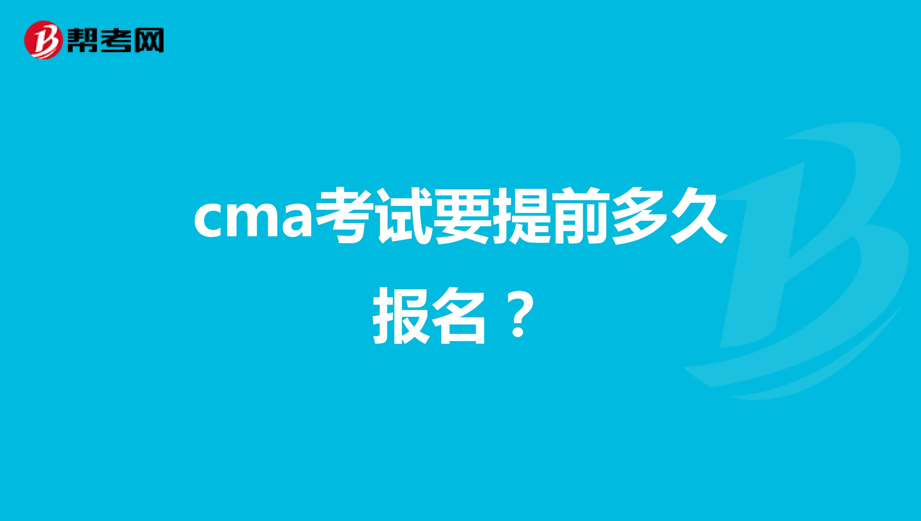 cma考试要提前多久报名?