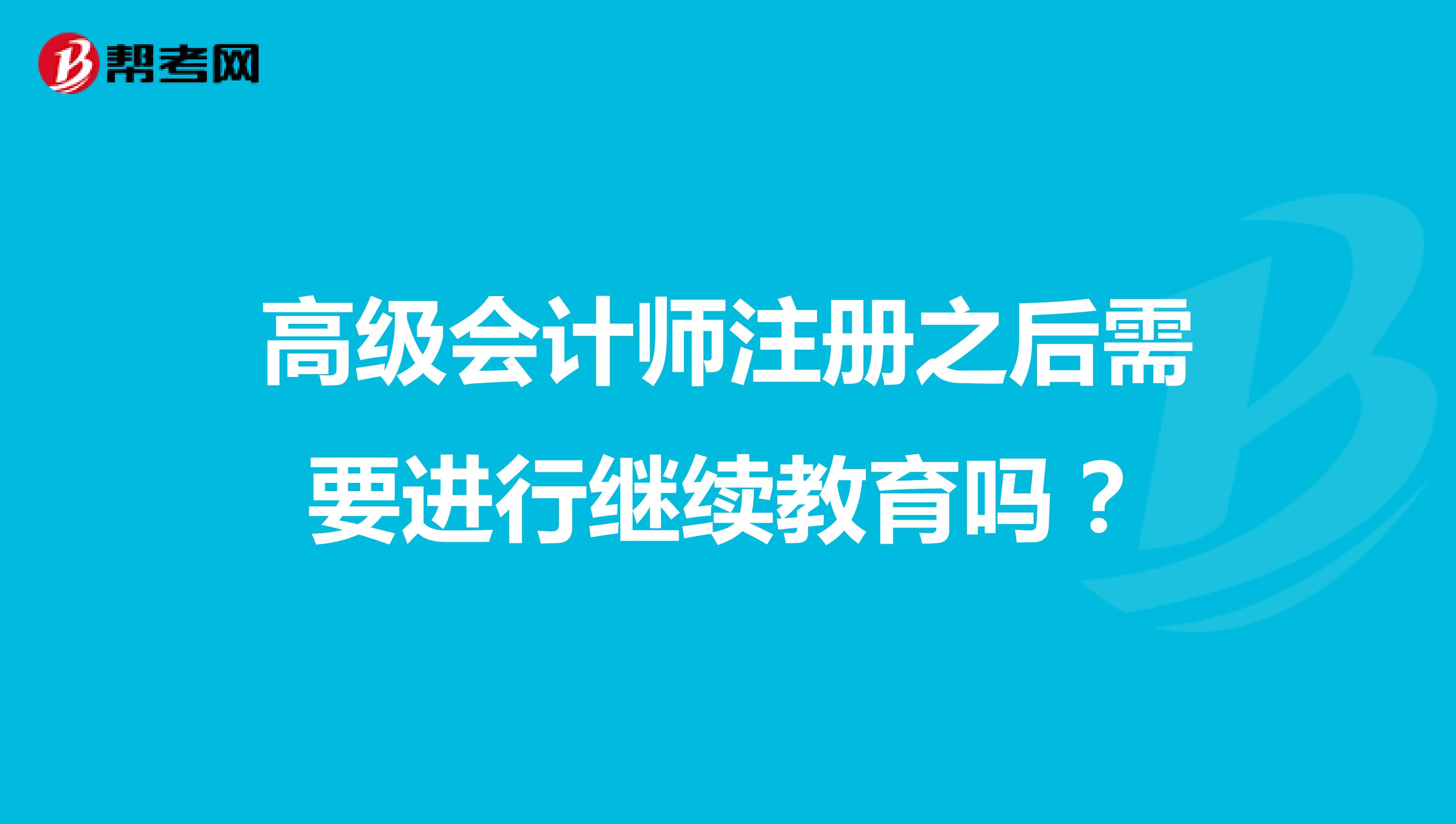 高級會計師注冊之后需要進行繼續(xù)教育嗎？