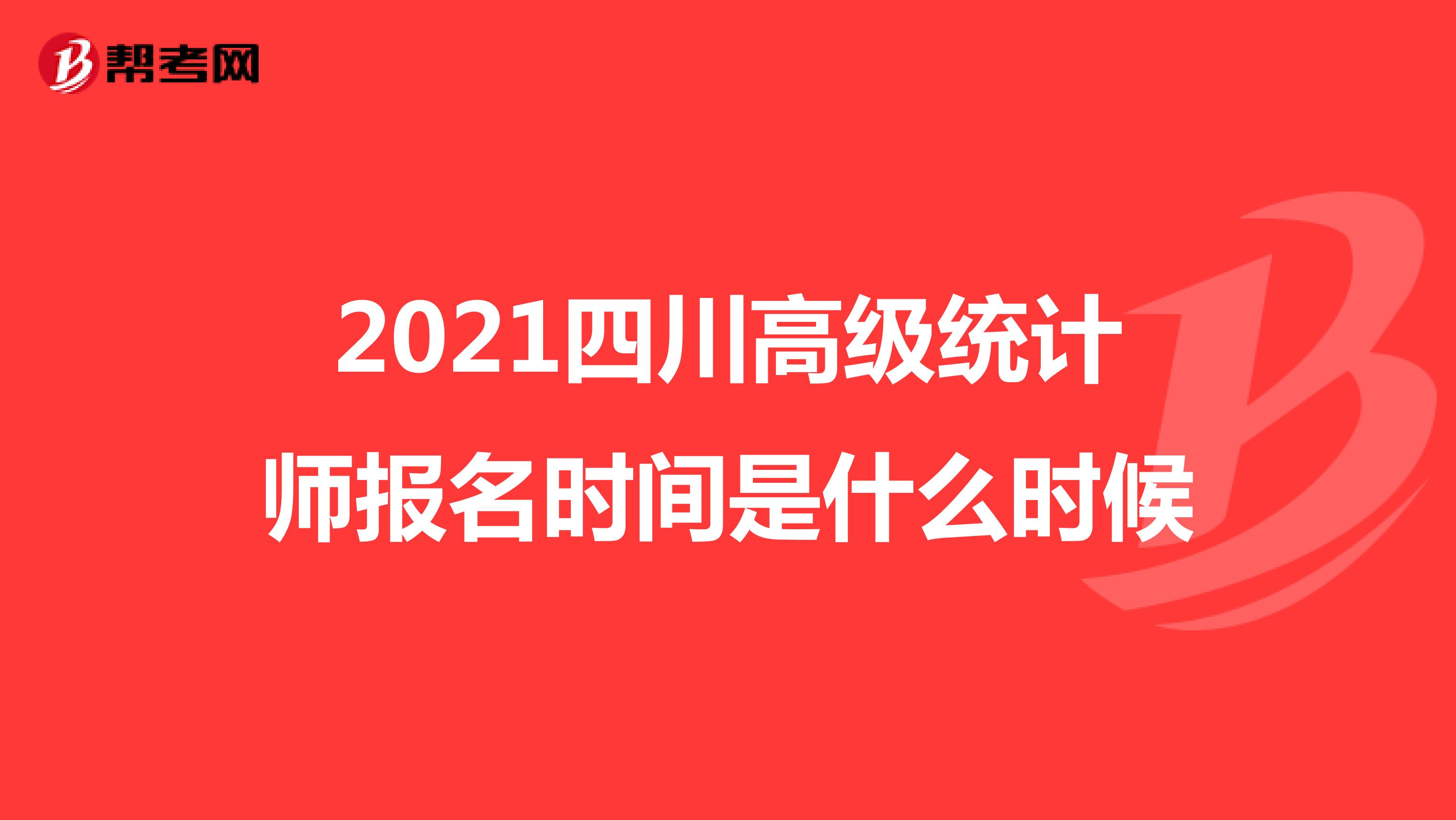 2021四川高级统计师报名时间是什么时候