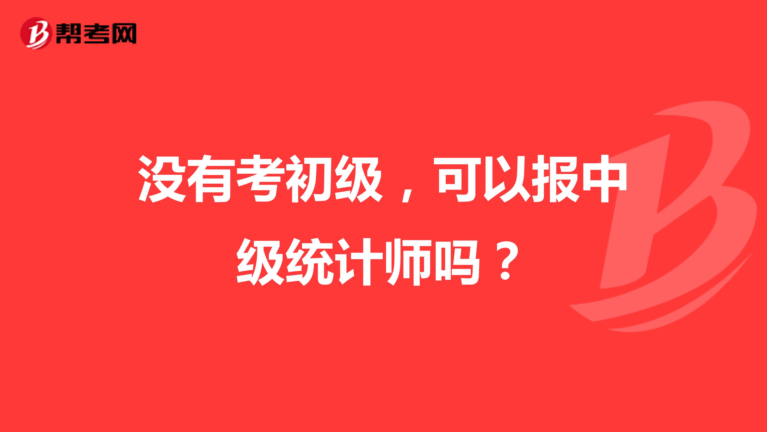 没有考初级,可以报中级统计师吗?