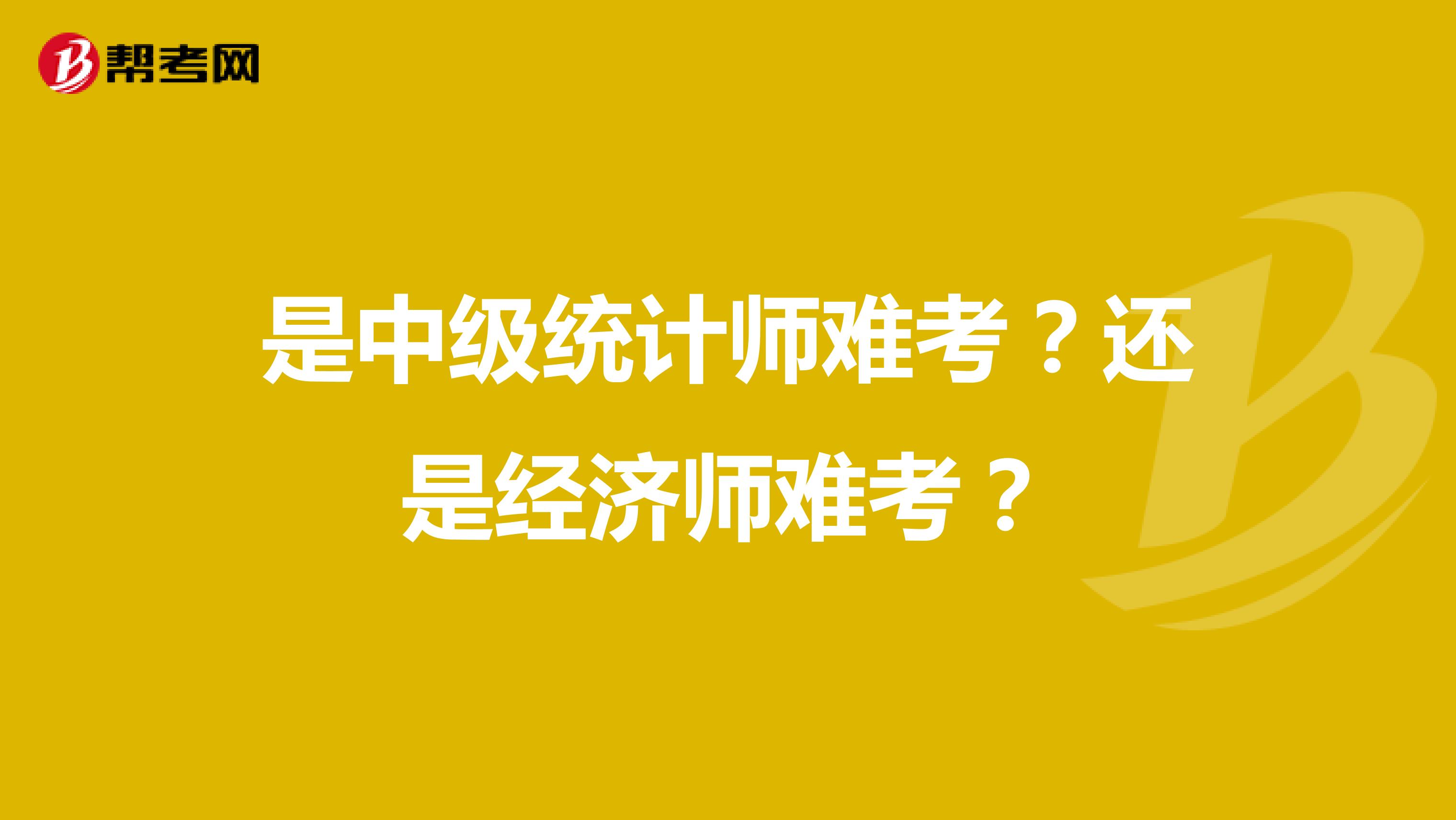 是中級統(tǒng)計師難考？還是經(jīng)濟(jì)師難考？