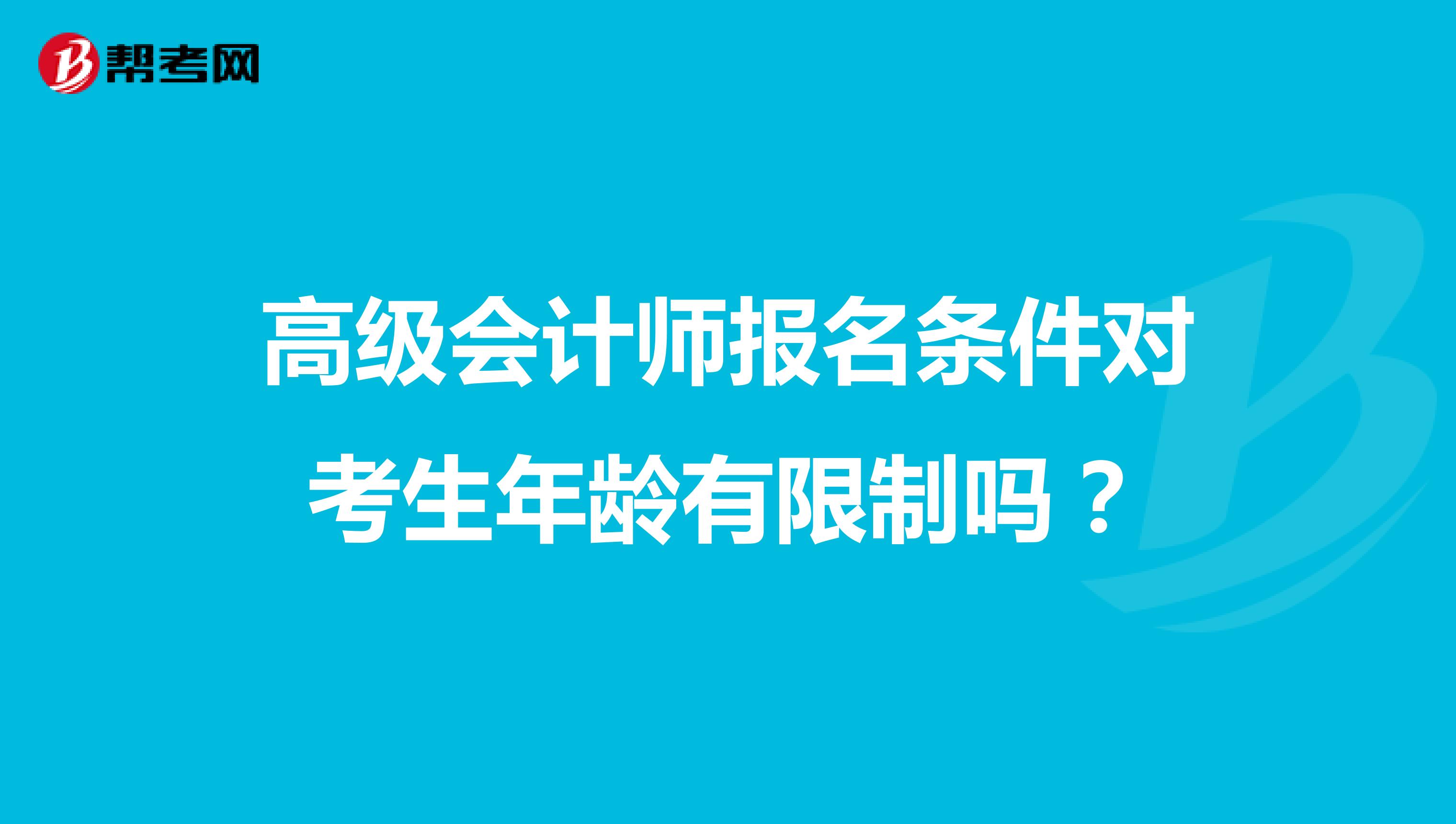 高级会计师报名条件对考生年龄有限制吗?