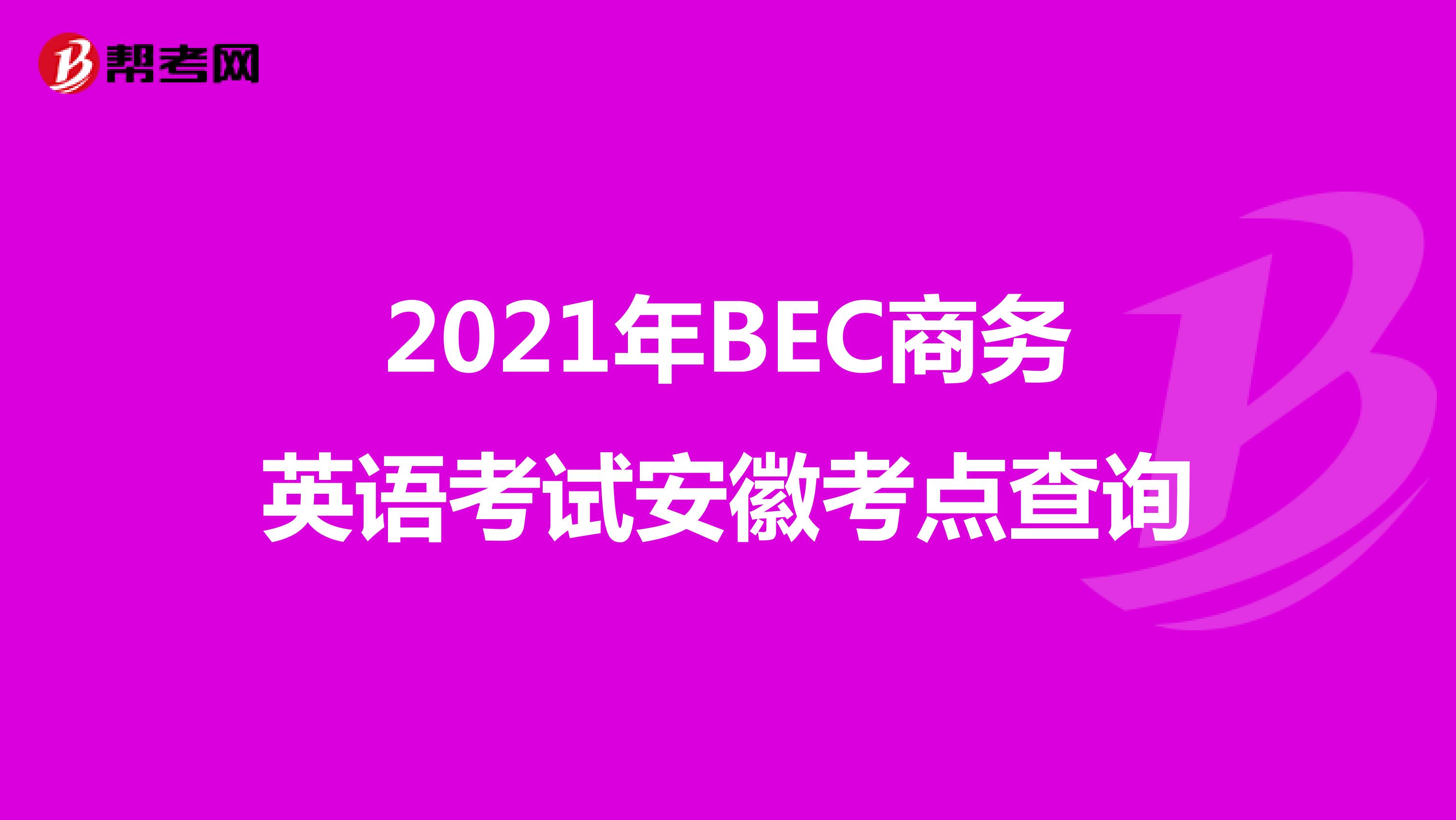 2021年BEC商务英语考试安徽考点查询
