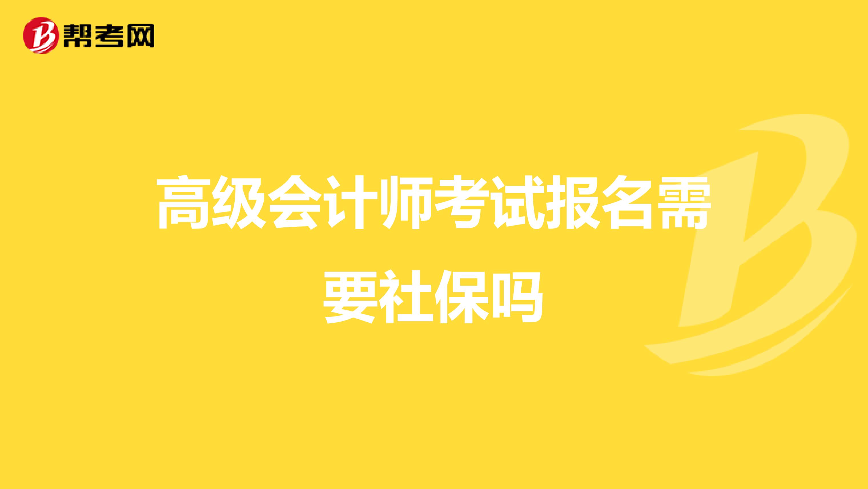 高级会计师考试报名需要社保吗