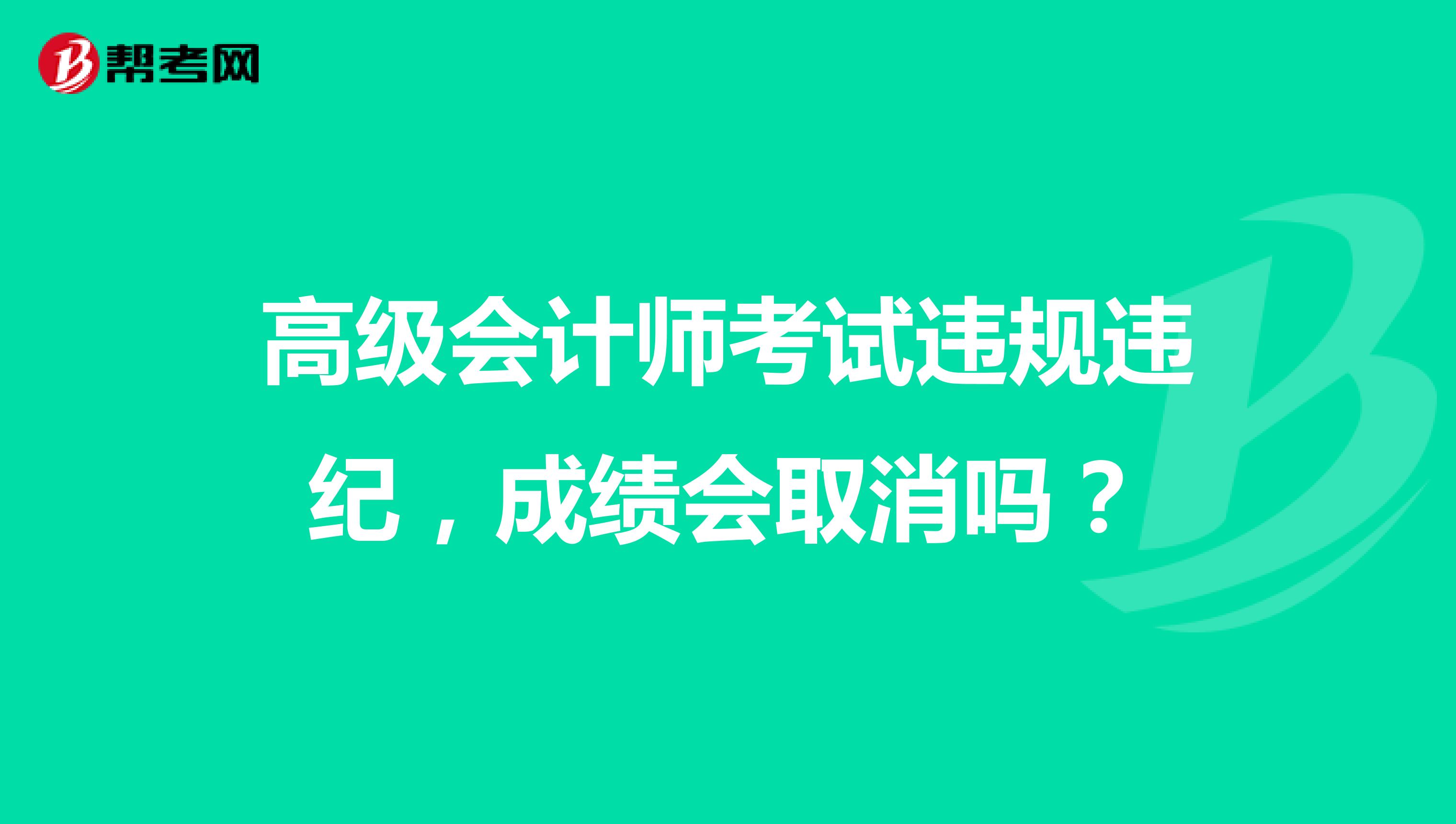 高級(jí)會(huì)計(jì)師考試違規(guī)違紀(jì)，成績(jī)會(huì)取消嗎？