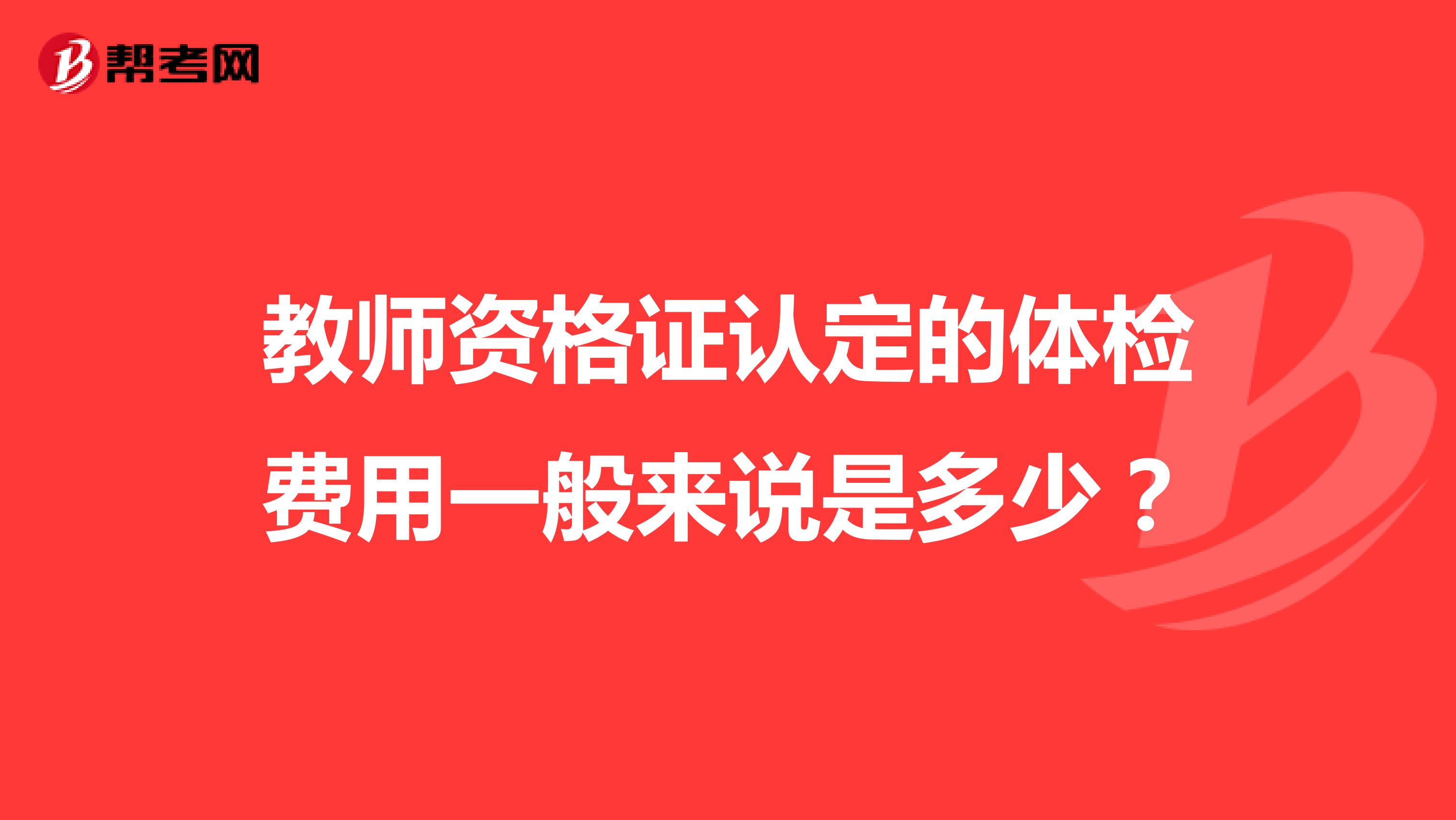 教师资格证认定的体检费用一般来说是多少？