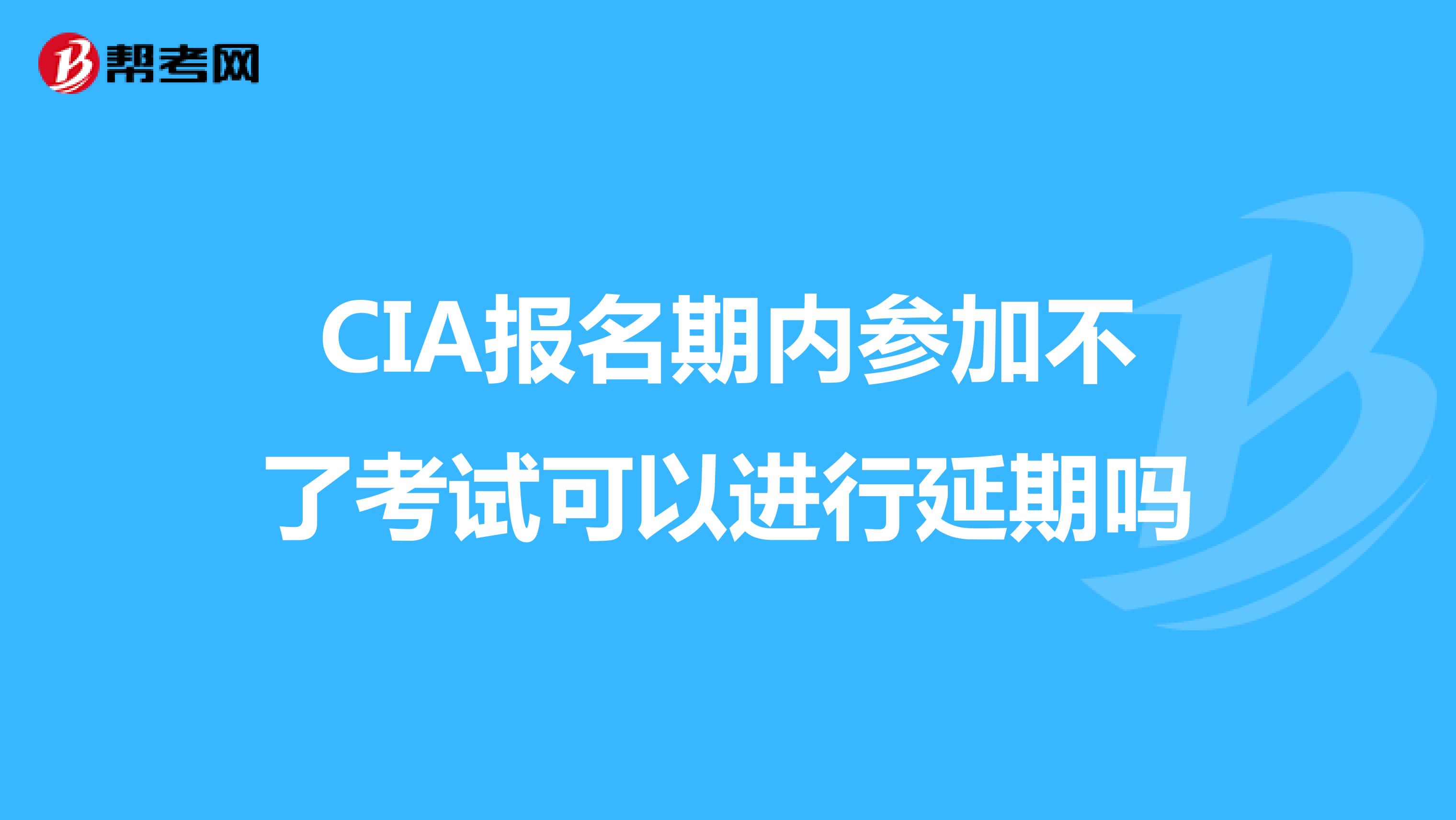 CIA报名期内参加不了考试可以进行延期吗