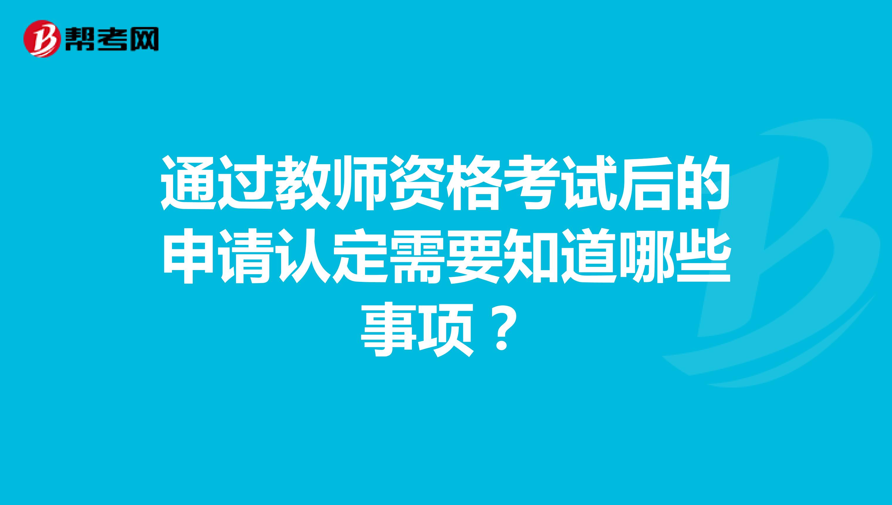 通过教师资格考试后的申请认定需要知道哪些事项?