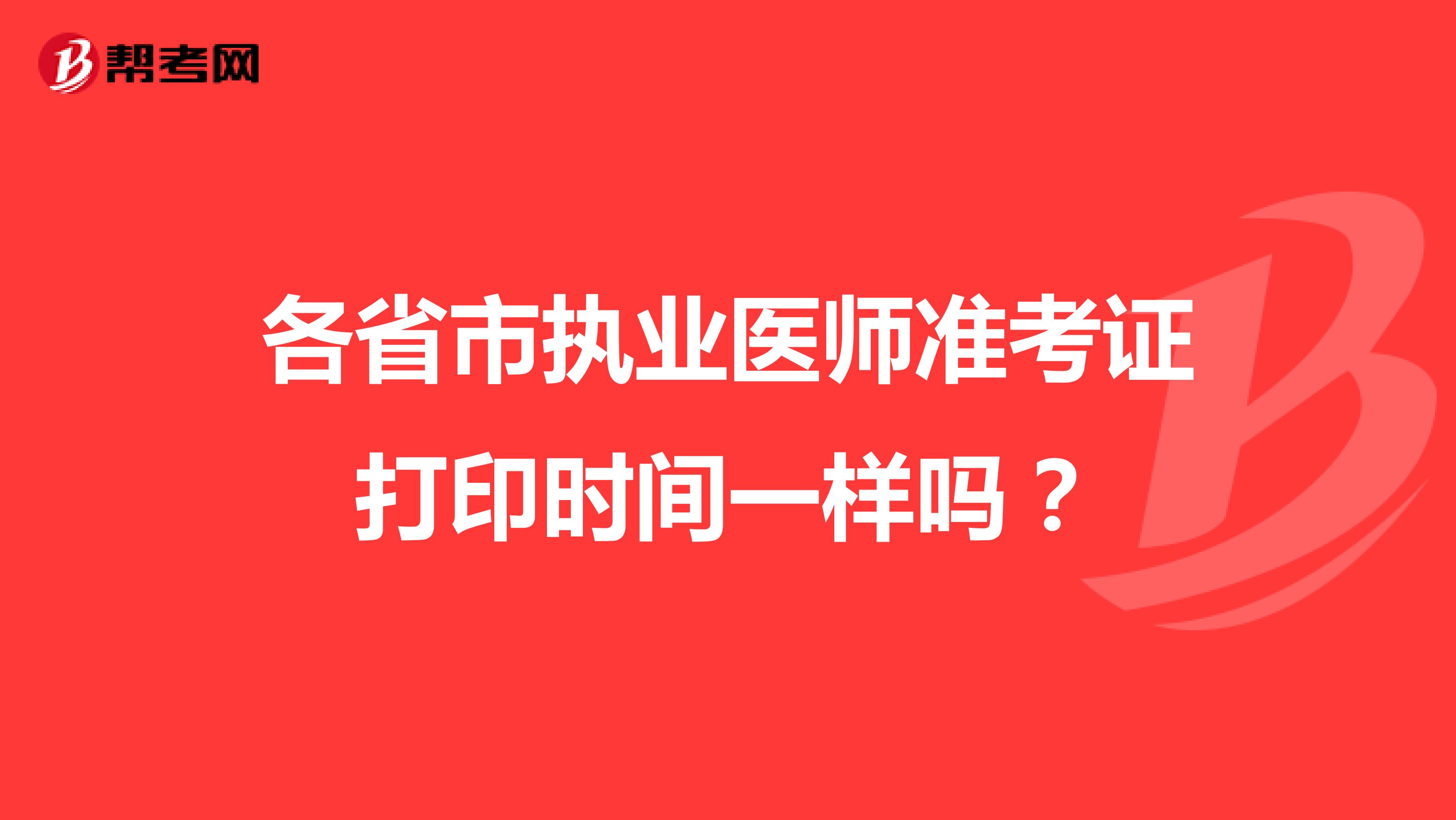 各省市执业医师准考证打印时间一样吗？