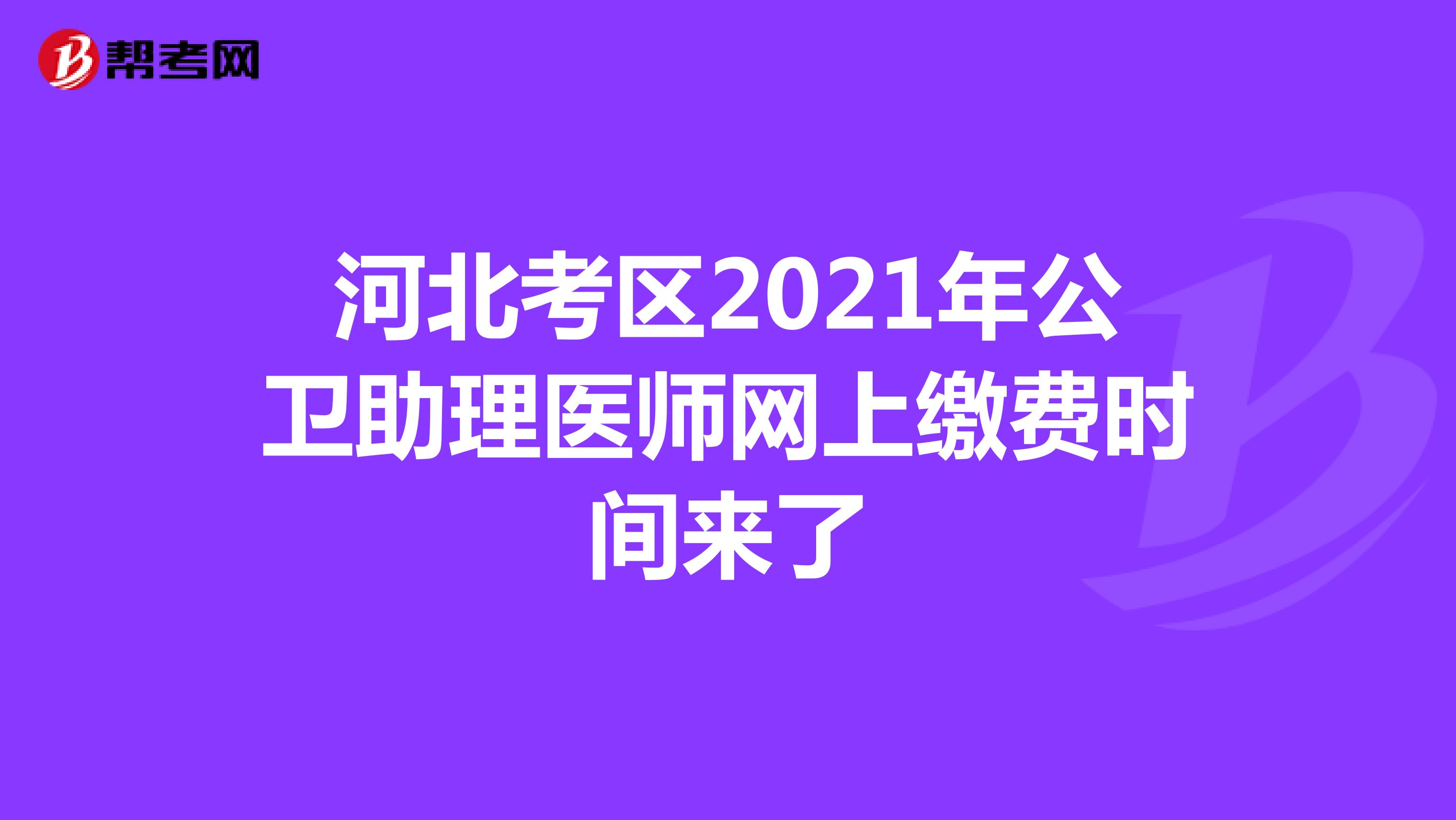 河北考區(qū)2021年公衛(wèi)助理醫(yī)師網(wǎng)上繳費時間來了