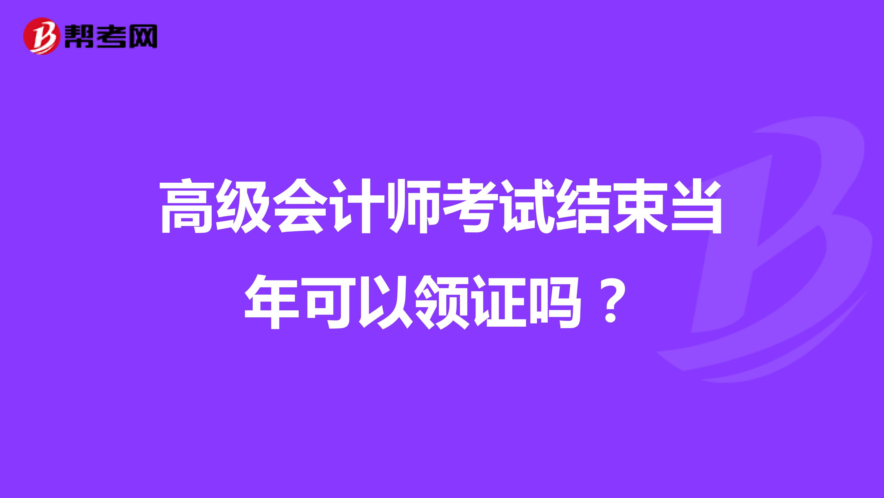 高级会计师考试结束当年可以领证吗?