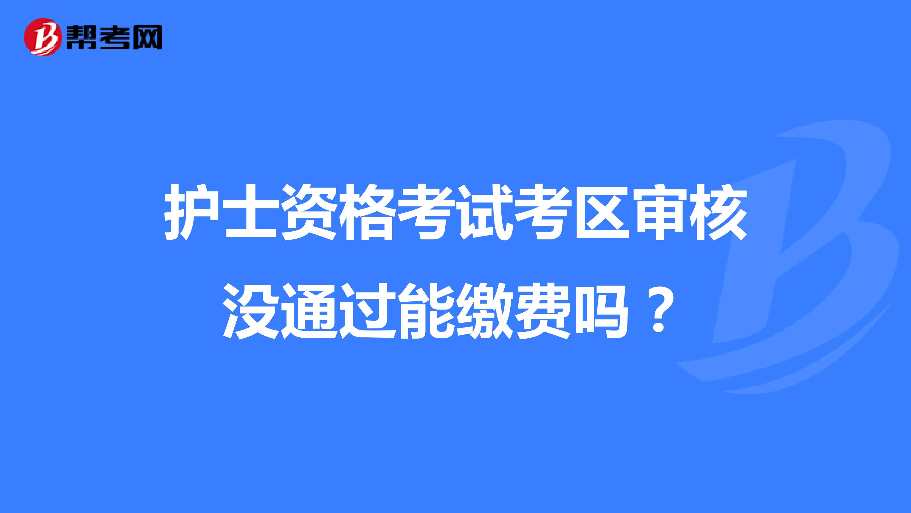 护士资格考试考区审核没通过能缴费吗?
