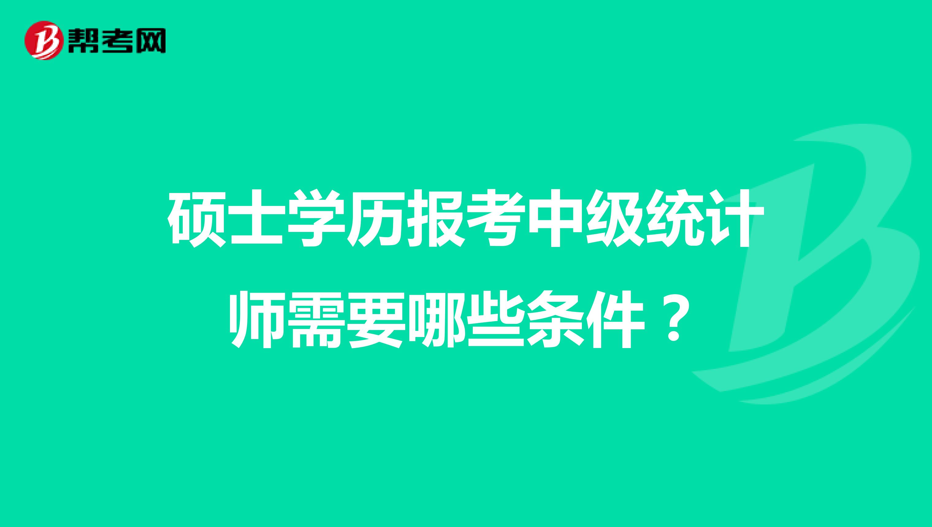 碩士學歷報考中級統(tǒng)計師需要哪些條件?