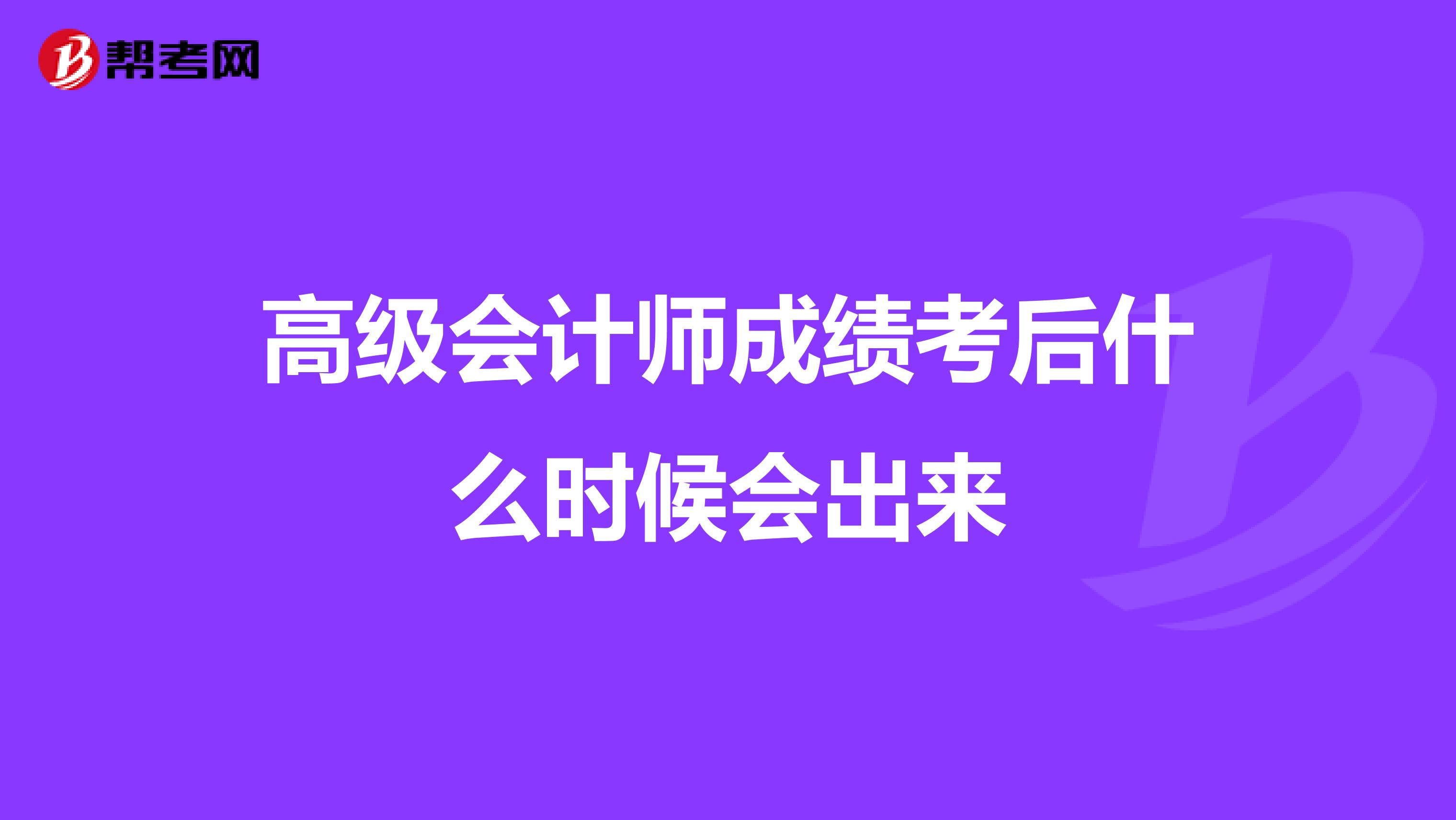 高级会计师成绩考后什么时候会出来