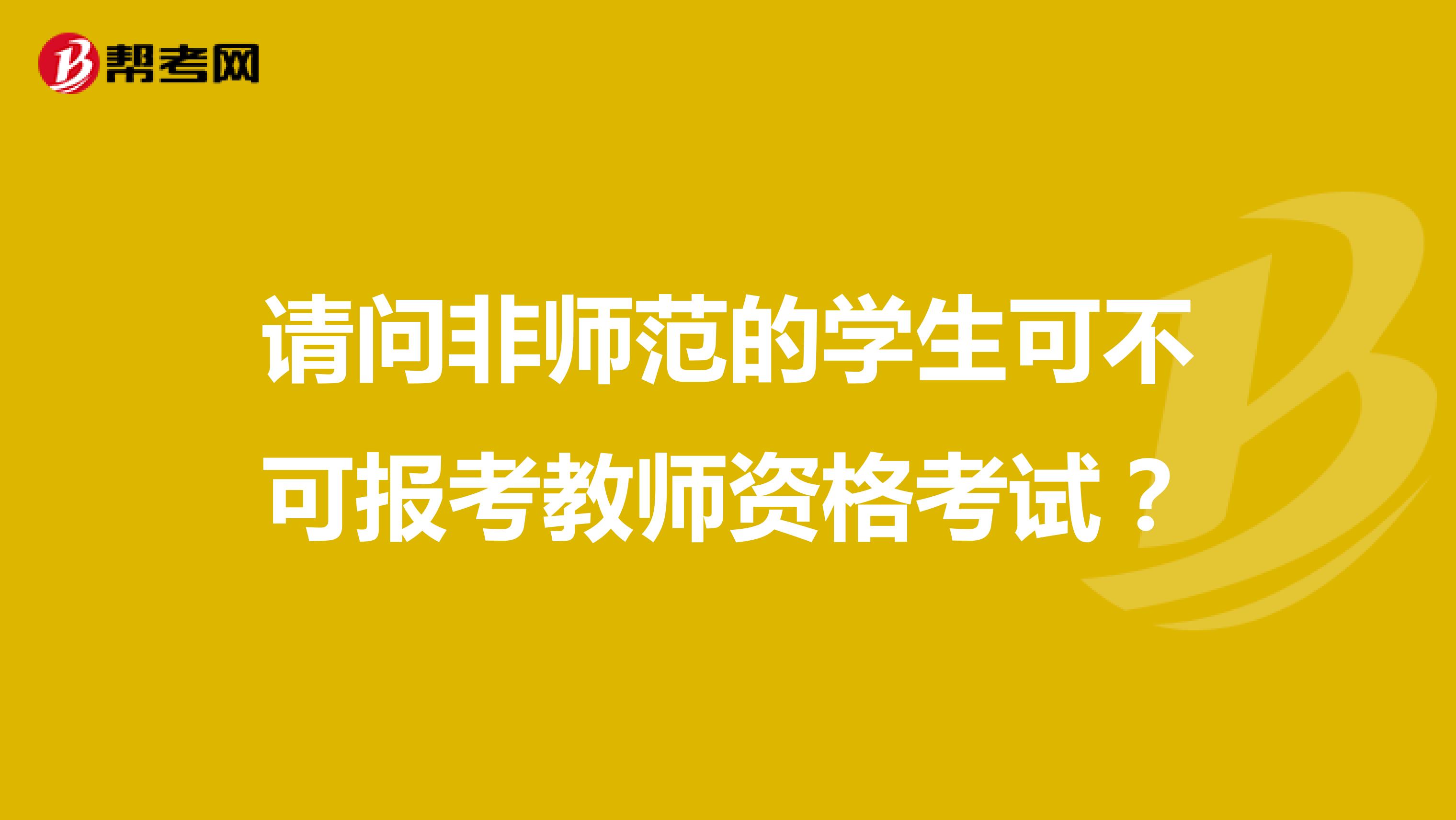 请问非师范的学生可不可报考教师资格考试？