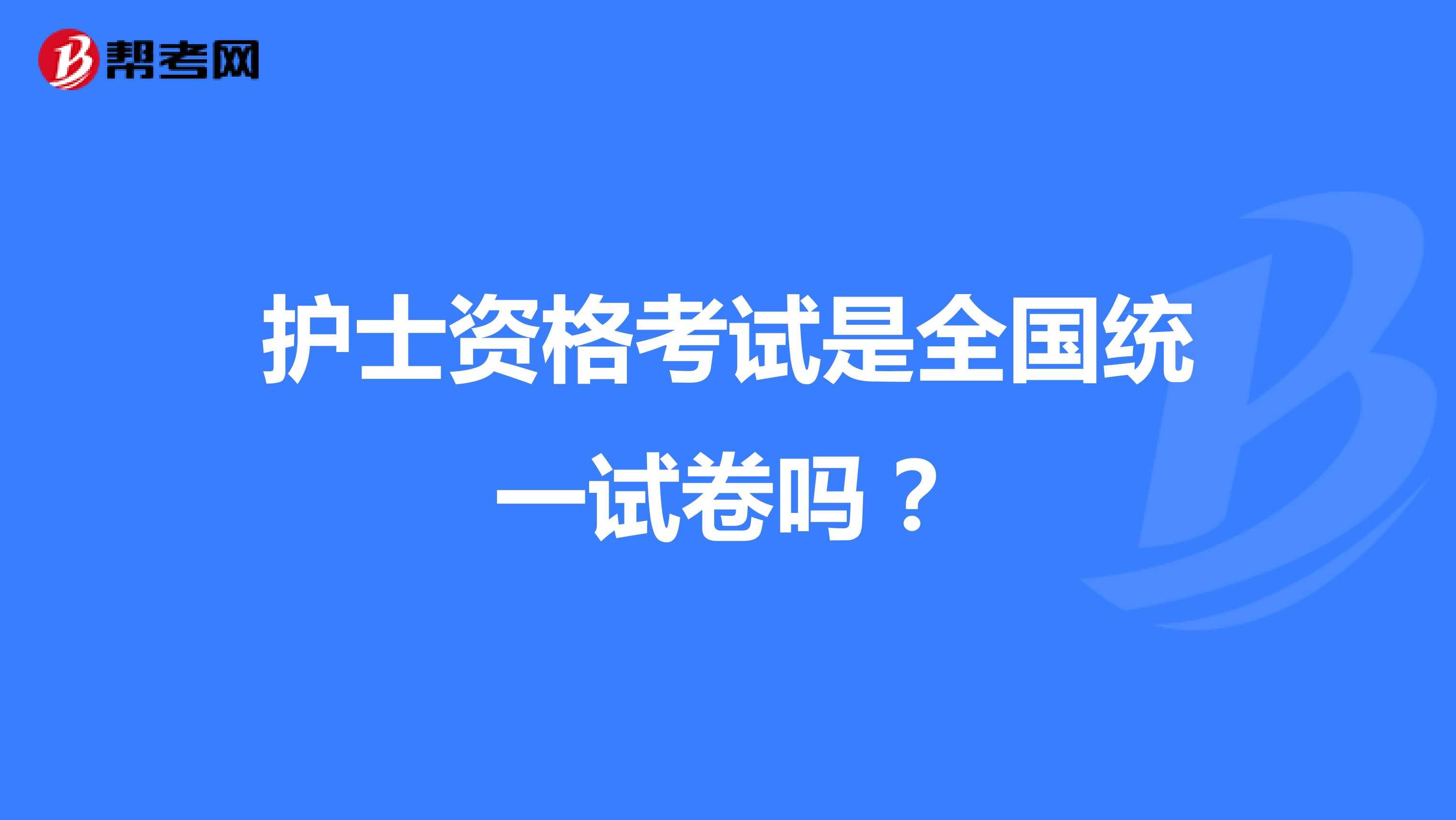 护士资格考试是全国统一试卷吗?