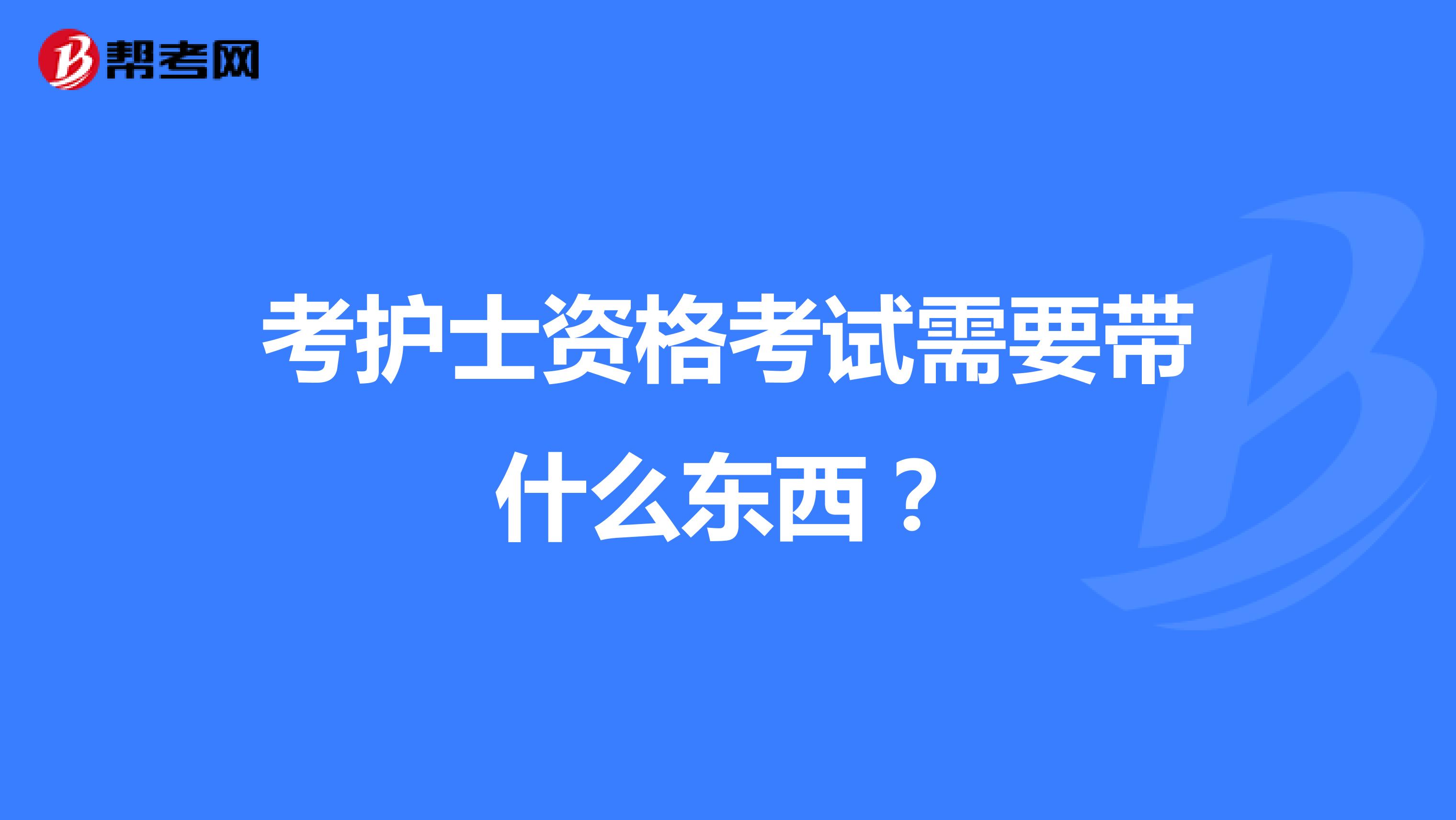 考护士资格考试需要带什么东西?