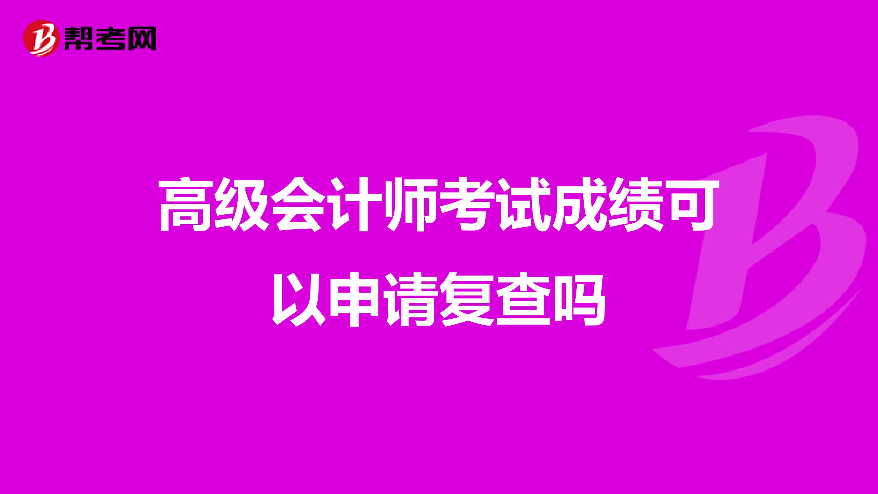 高级会计师考试成绩可以申请复查吗