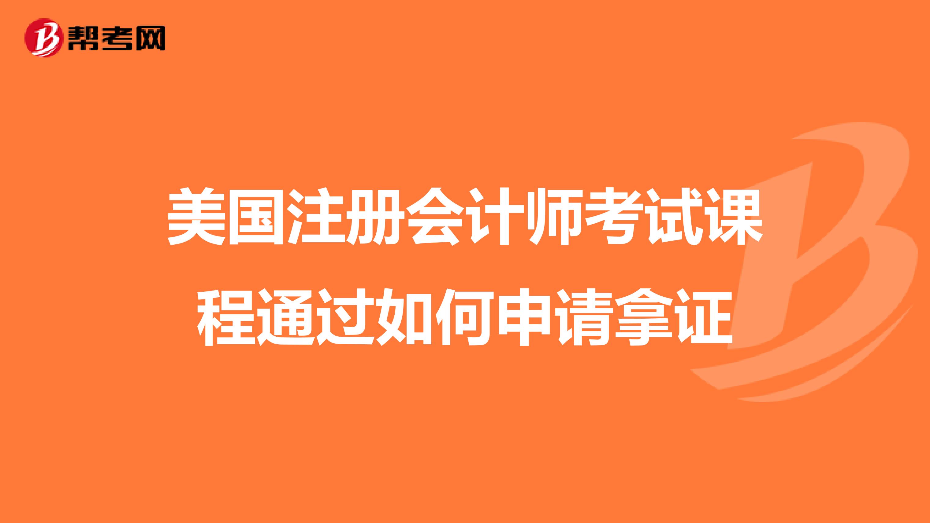 美國注冊會(huì)計(jì)師考試課程通過如何申請拿證
