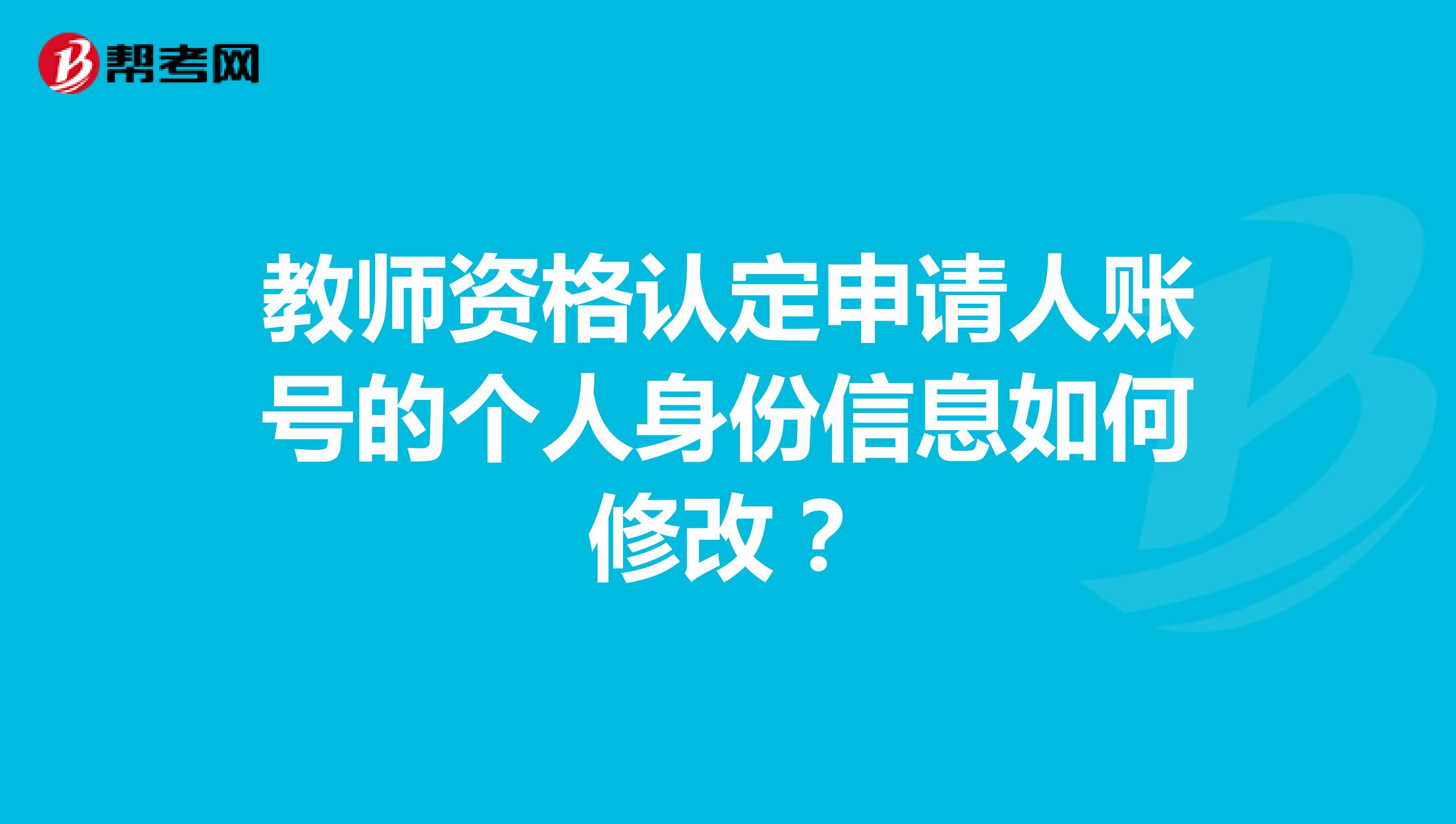 教師資格認定申請人賬號的個人身份信息如何修改？