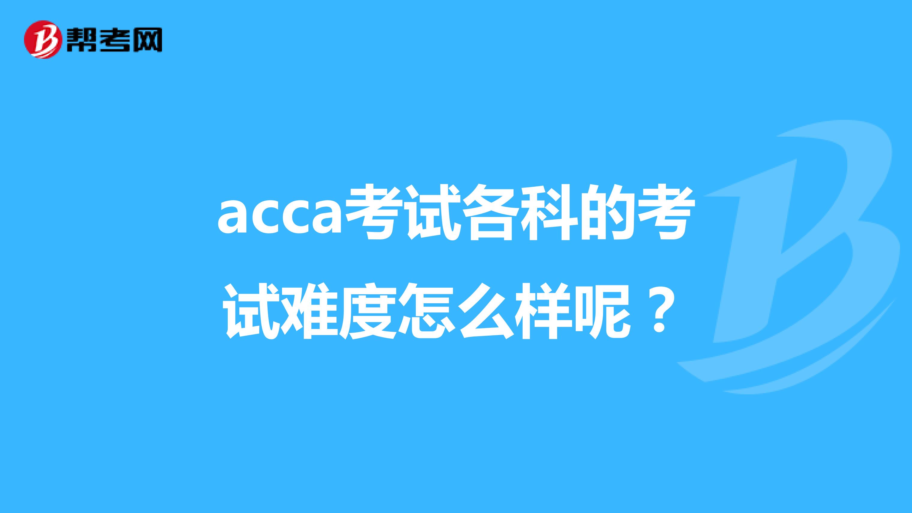 acca考试各科的考试难度怎么样呢？