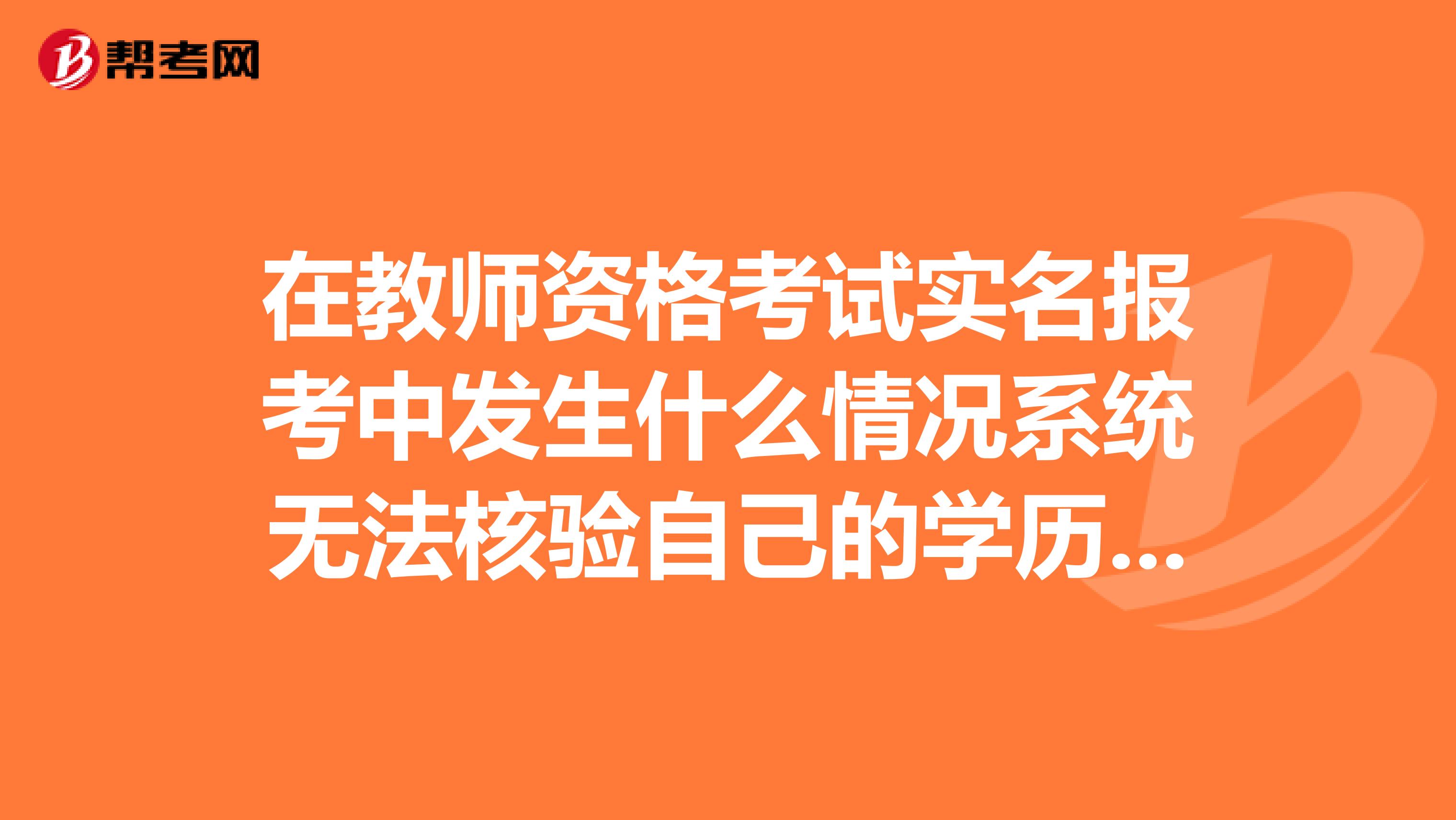 在教师资格考试实名报考中发生什么情况系统无法核验自己的学历信息?