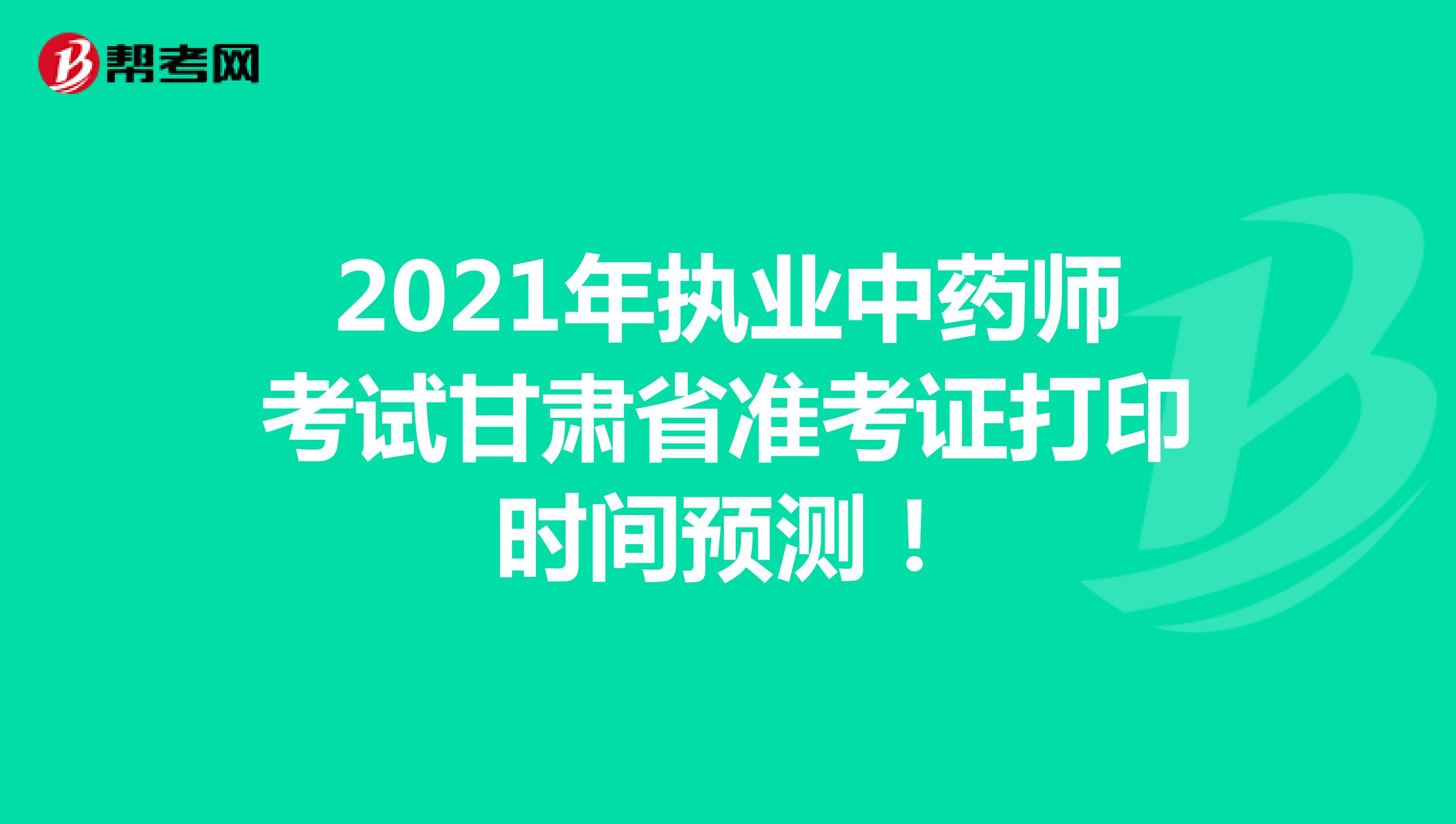 2021年执业中药师考试甘肃省准考证打印时间预测！