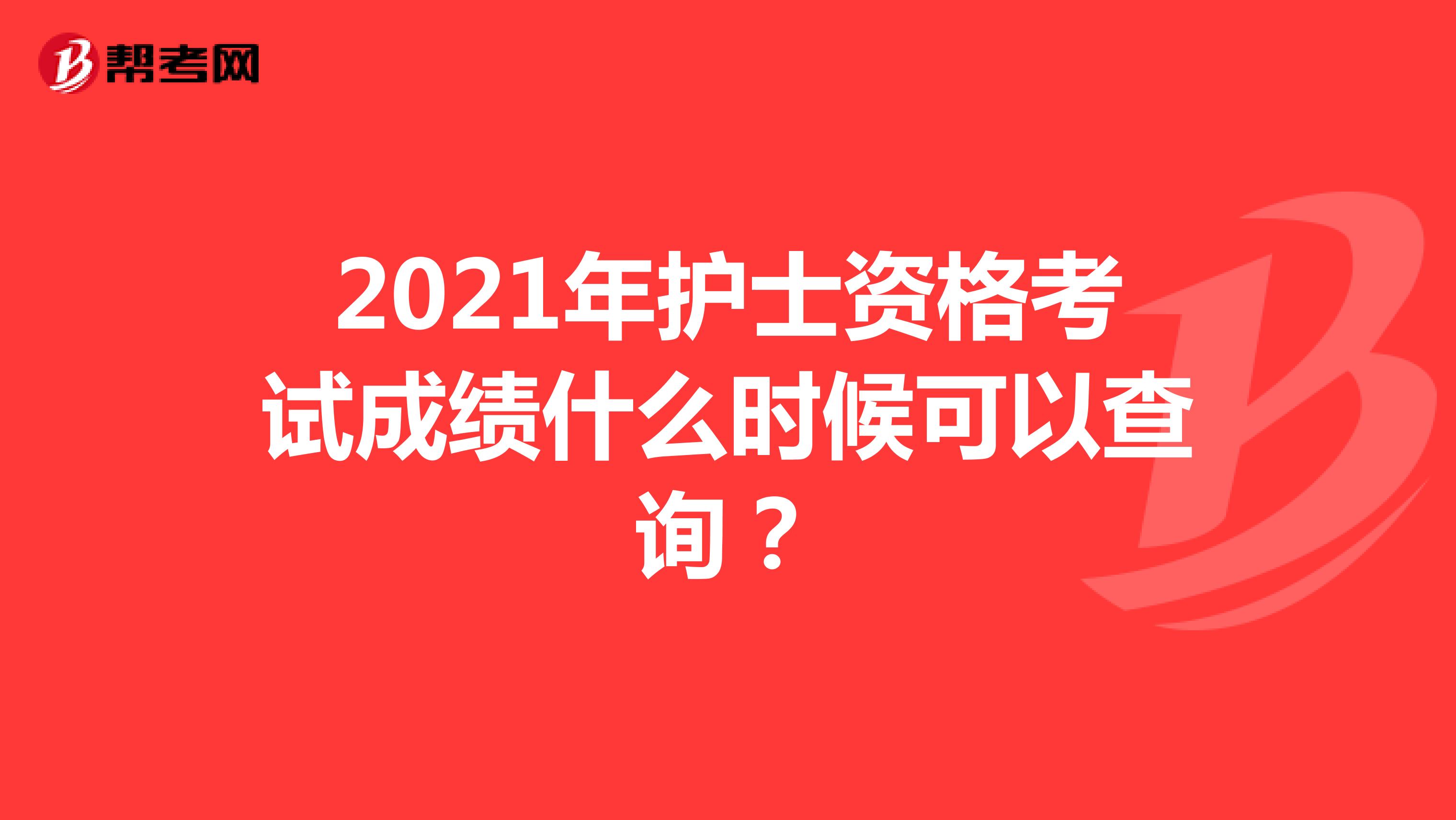 2021年护士资格考试成绩什么时候可以查询?