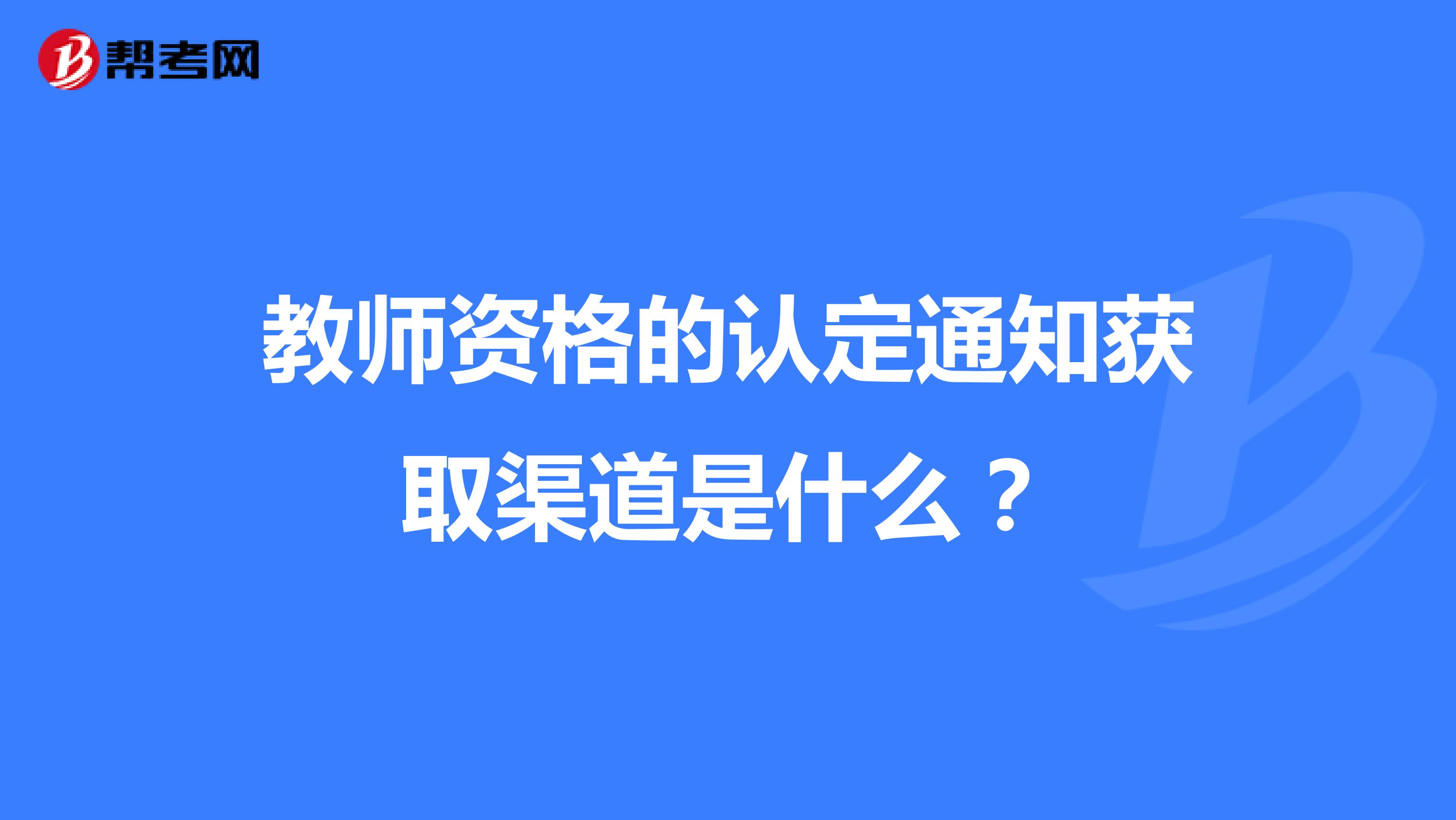 教师资格的认定通知获取渠道是什么?