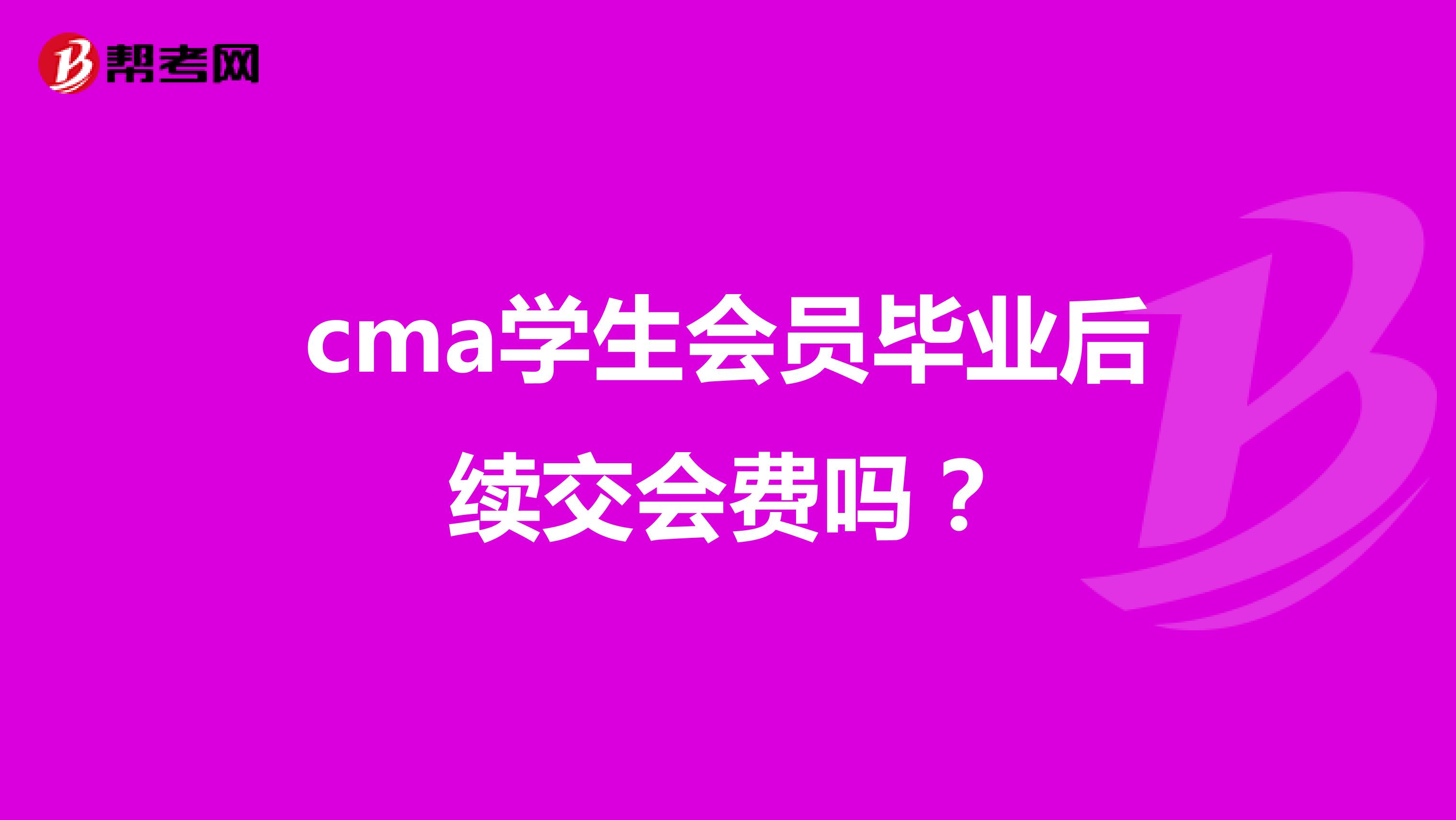 cma學(xué)生會員畢業(yè)后續(xù)交會費嗎？