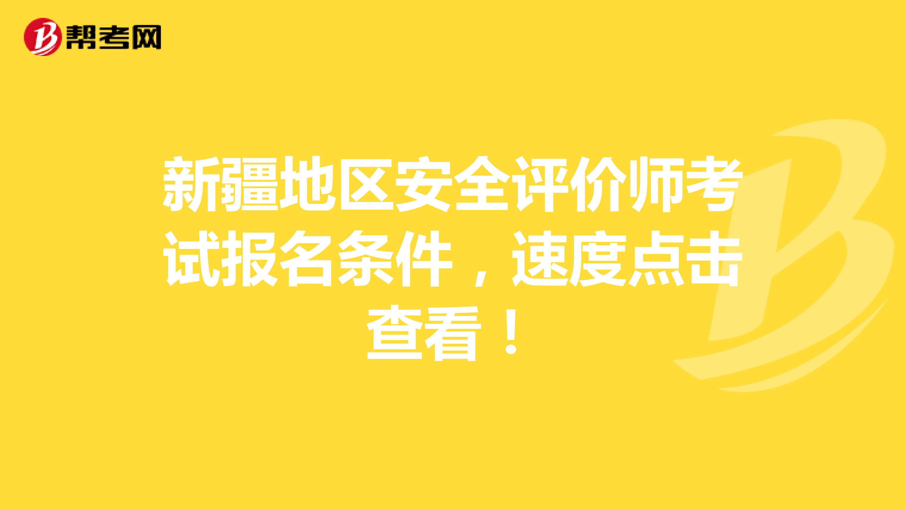 新疆地区安全评价师考试报名条件，速度点击查看！