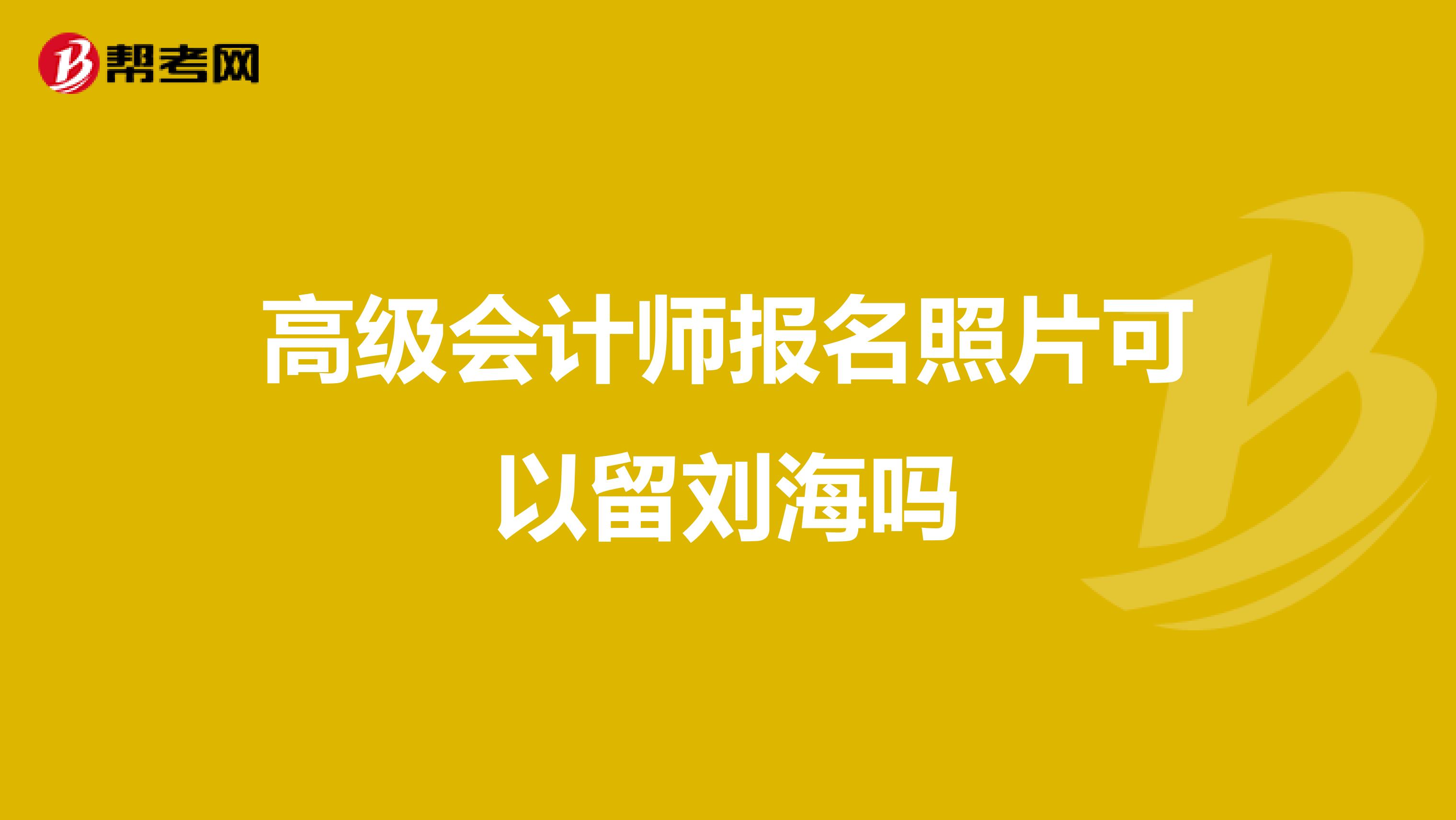 高级会计师报名照片可以留刘海吗