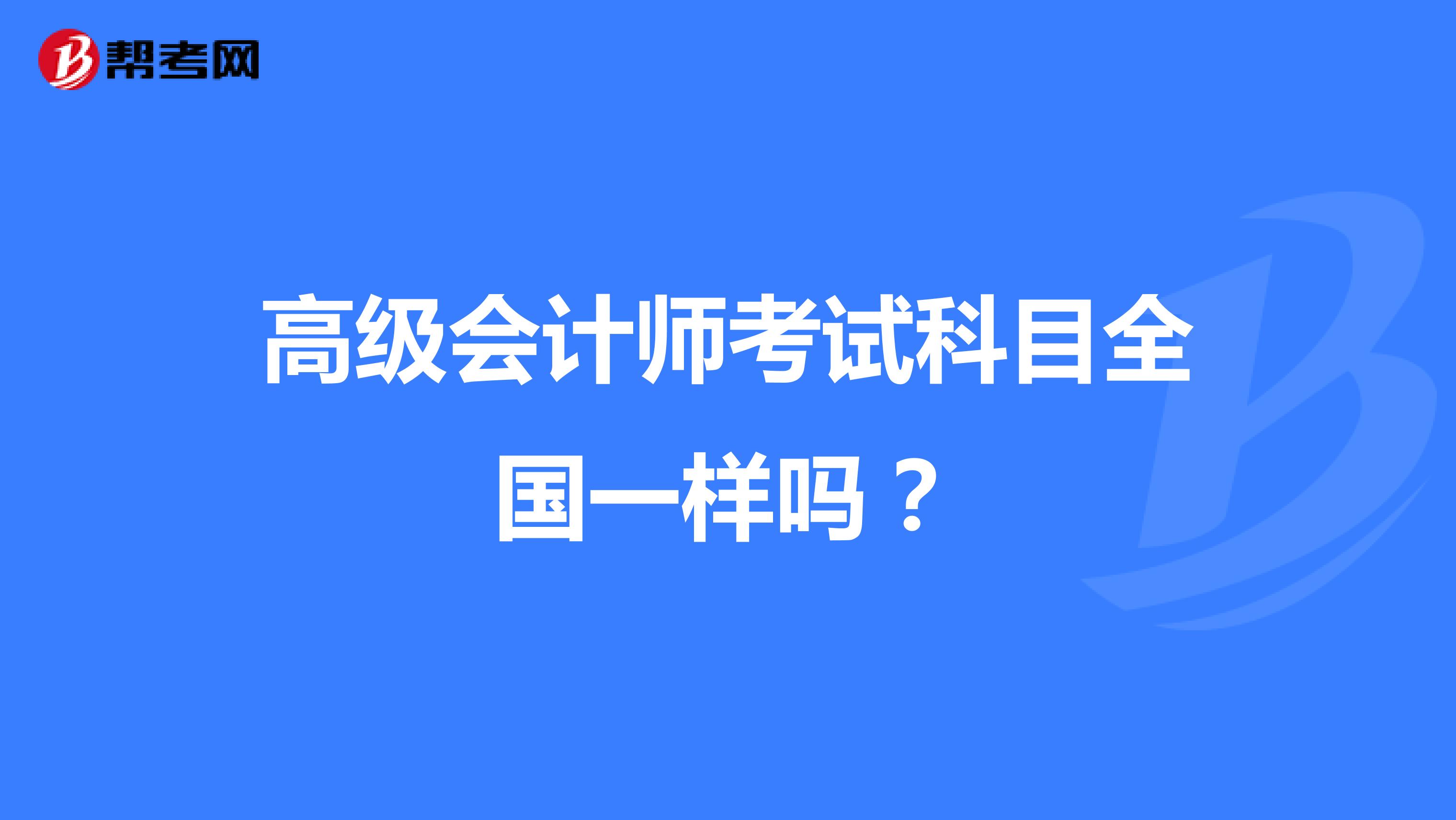 高级会计师考试科目全国一样吗?