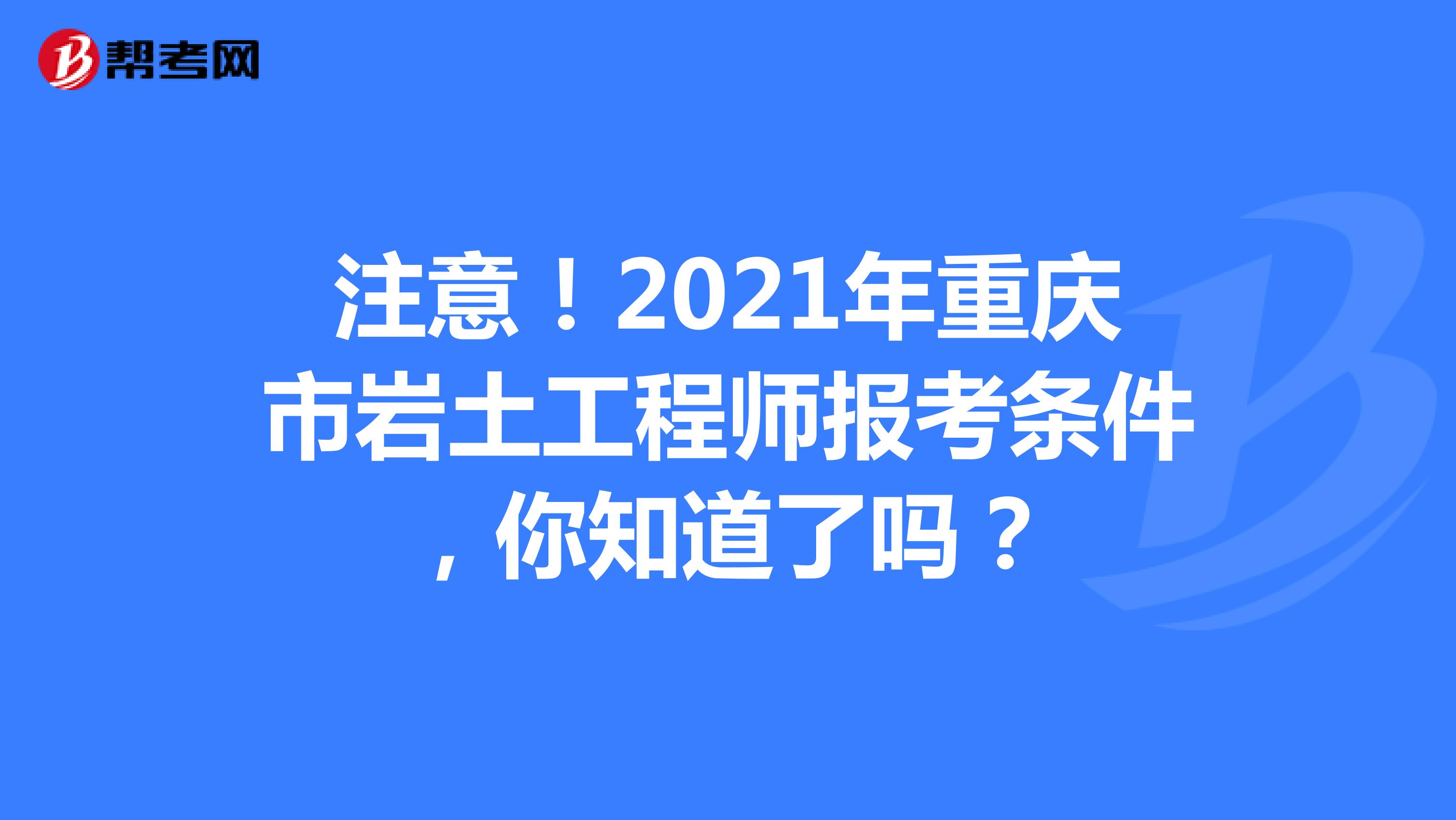 注意！2021年重庆市岩土工程师报考条件，你知道了吗？