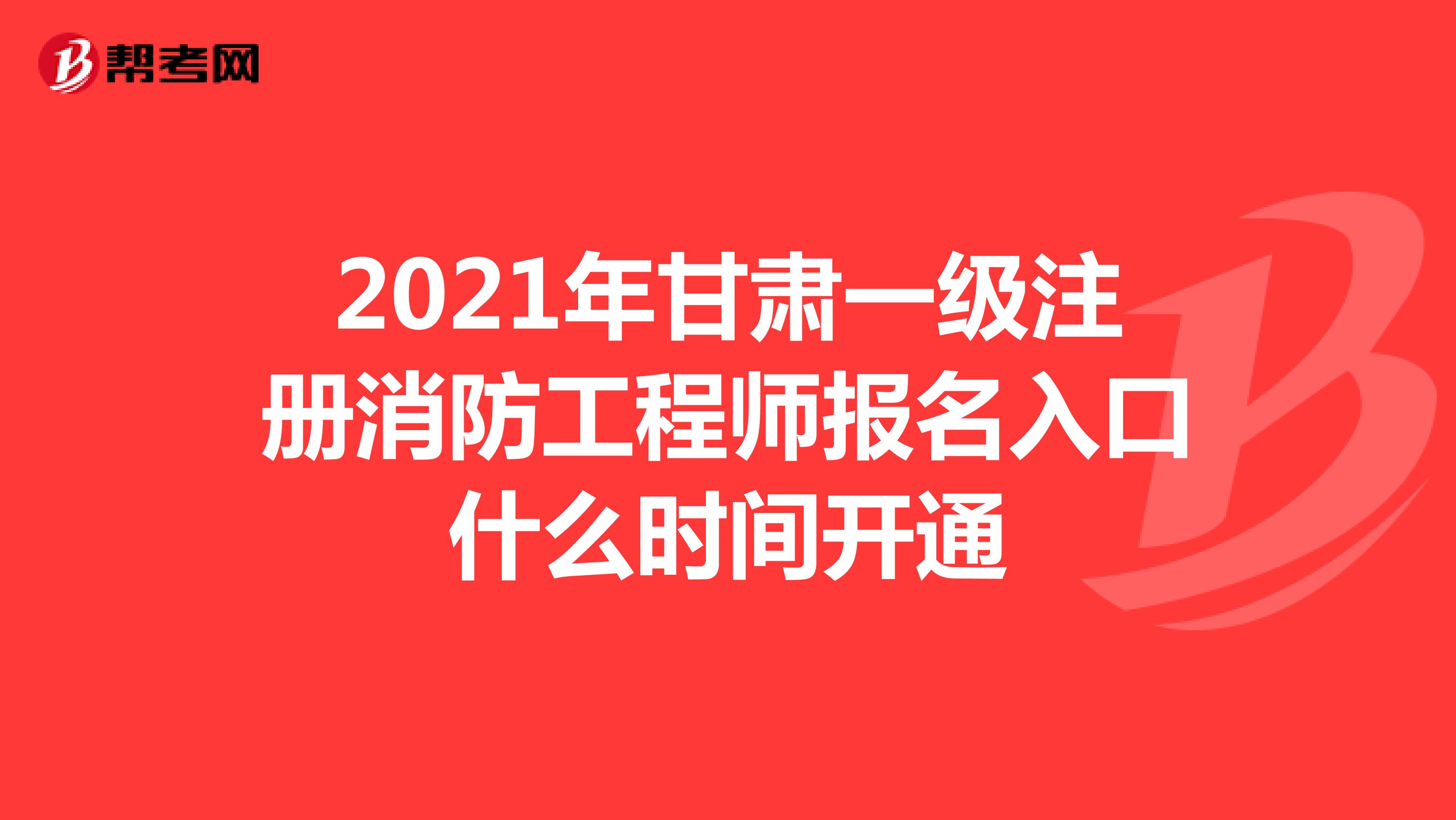 2021年甘肃一级注册消防工程师报名入口什么时间开通