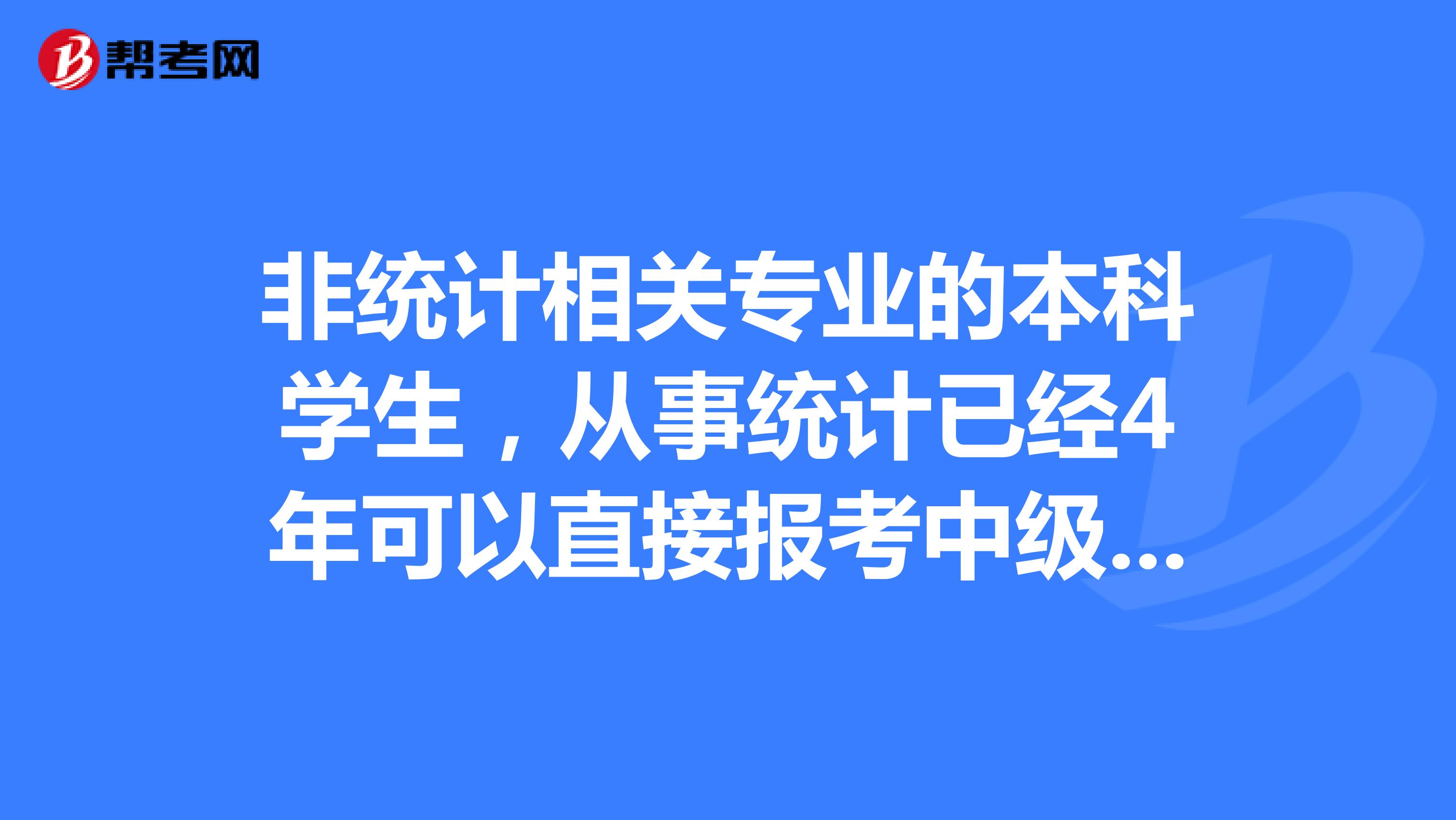 非统计相关专业的本科学生,从事统计已经4年可以直接报考中级统计师吗?