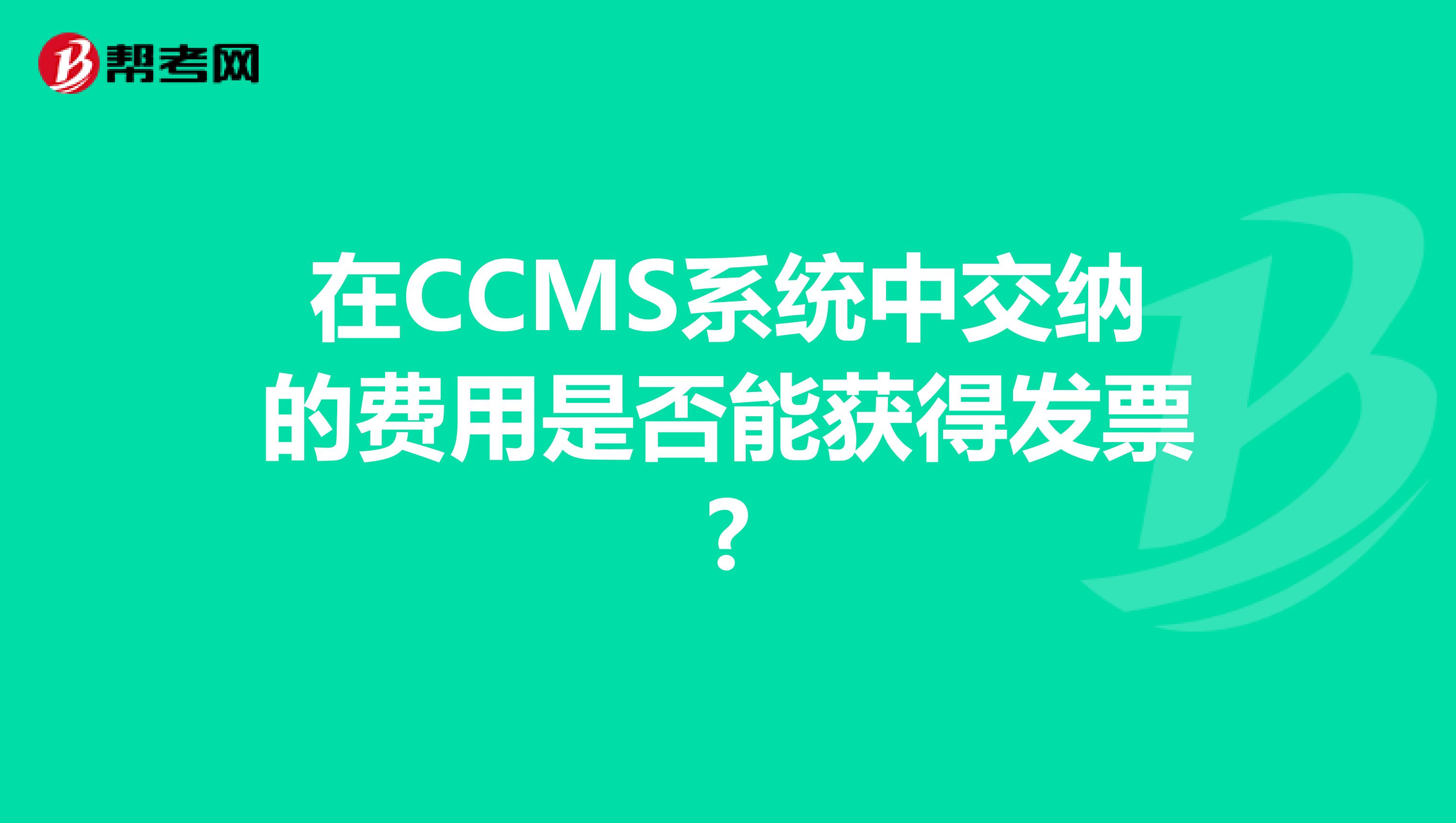 在CCMS系统中交纳的费用是否能获得发票?