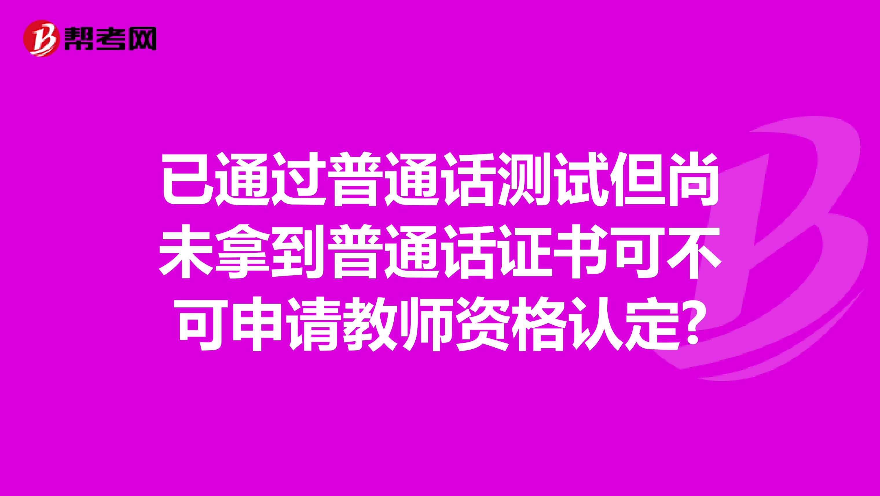 已通过普通话测试但尚未拿到普通话证书可不可申请教师资格认定?