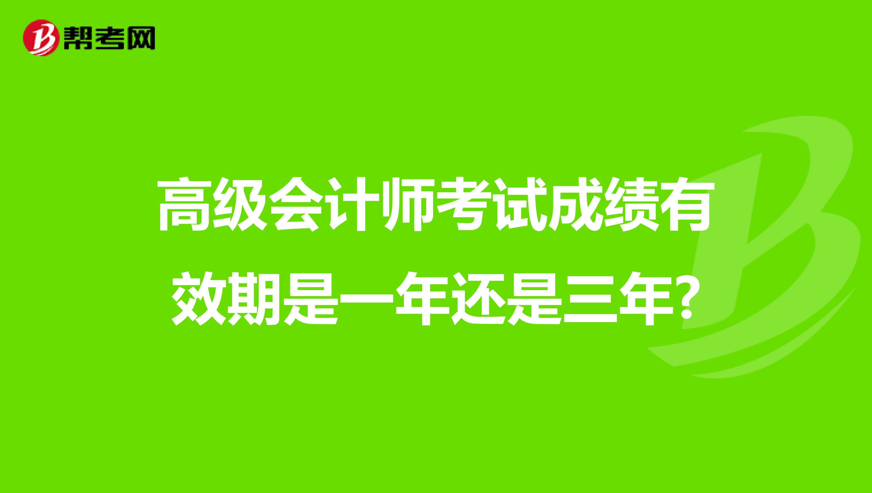 高級(jí)會(huì)計(jì)師考試成績(jī)有效期是一年還是三年?