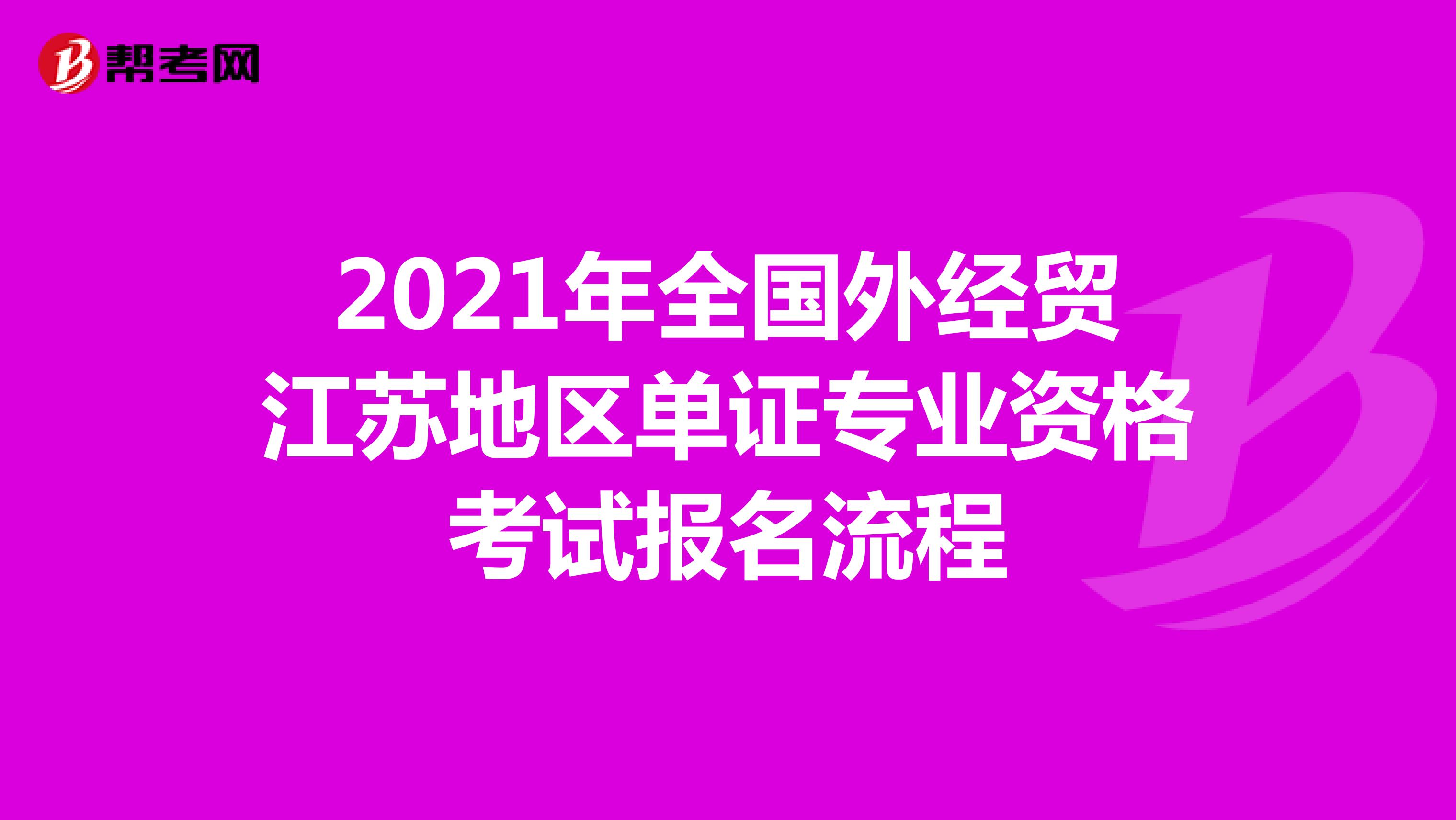 2021年全國外經(jīng)貿(mào)江蘇地區(qū)單證專業(yè)資格考試報(bào)名流程