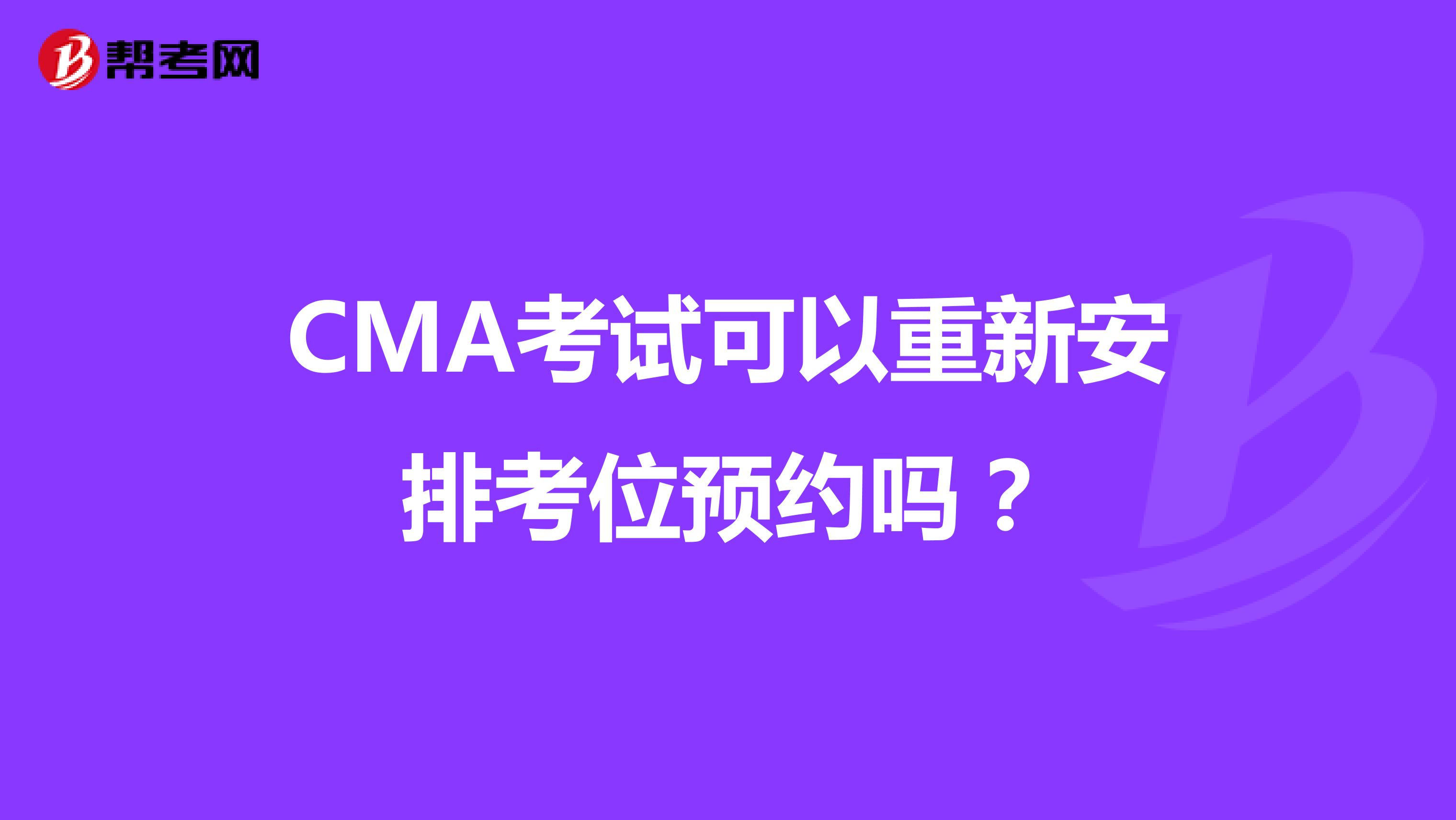 CMA考试可以重新安排考位预约吗？