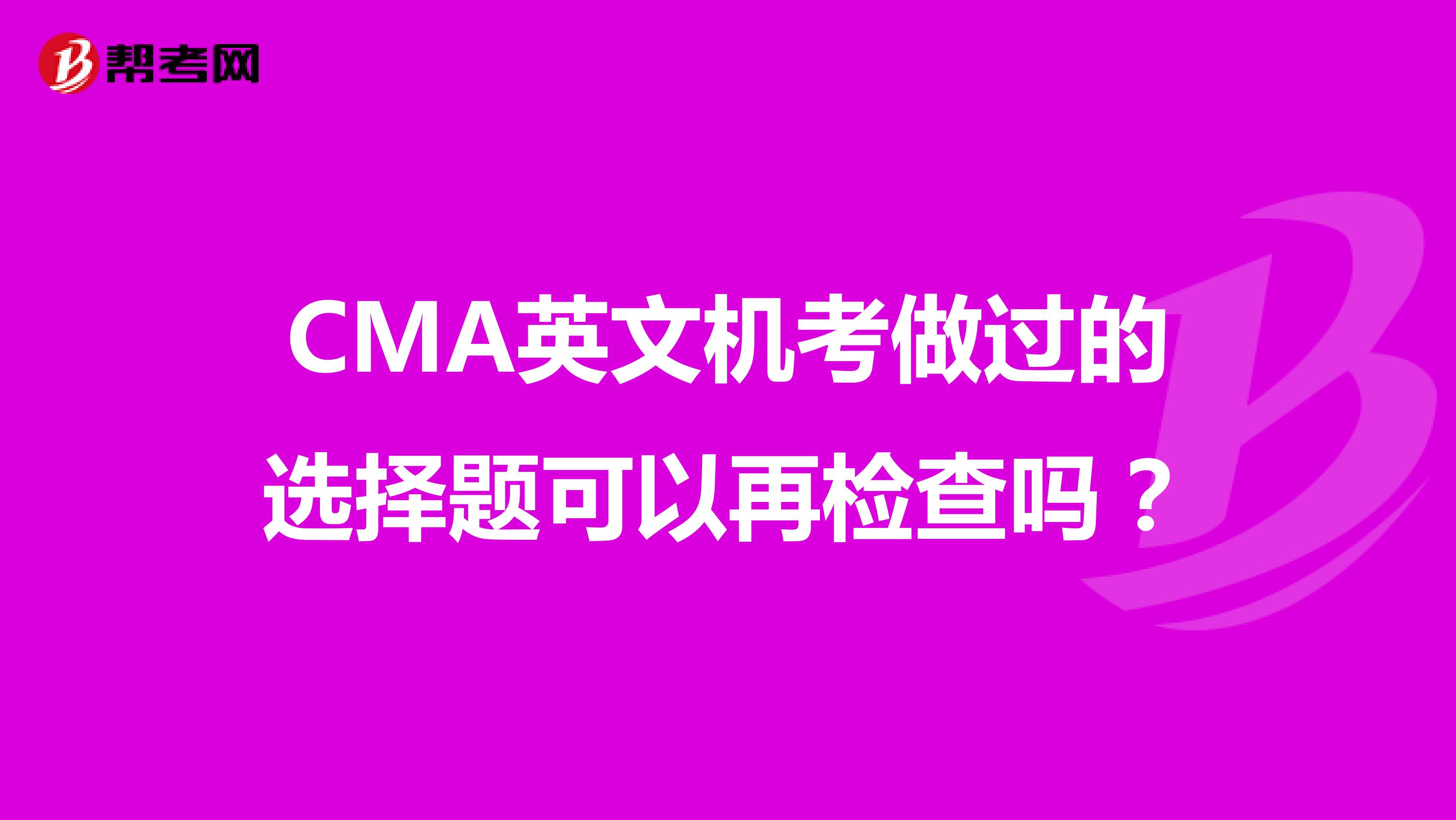 CMA英文机考做过的选择题可以再检查吗？
